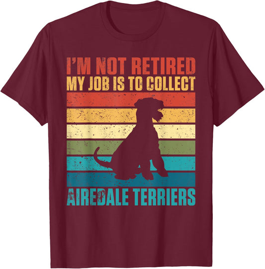 Im not retired my Job is to collect Airedale Terriers T-Shirt - T-Shirt | Maroon