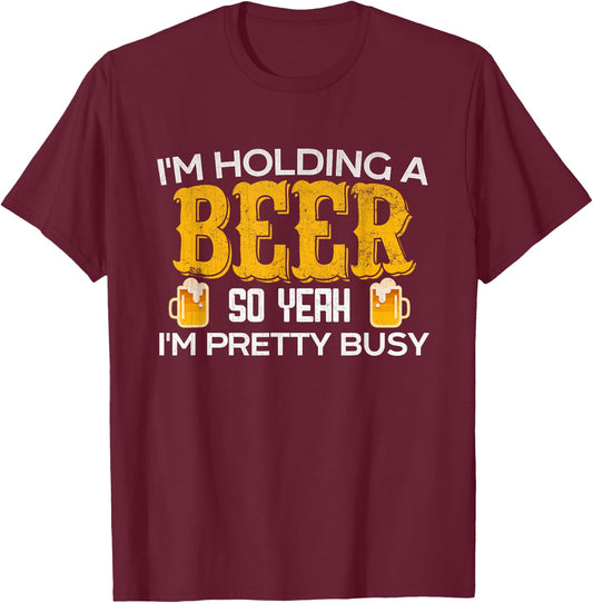 Funny I'm Holding a Beer So Yeah I'm Pretty Busy T-Shirt - T-Shirt | Maroon