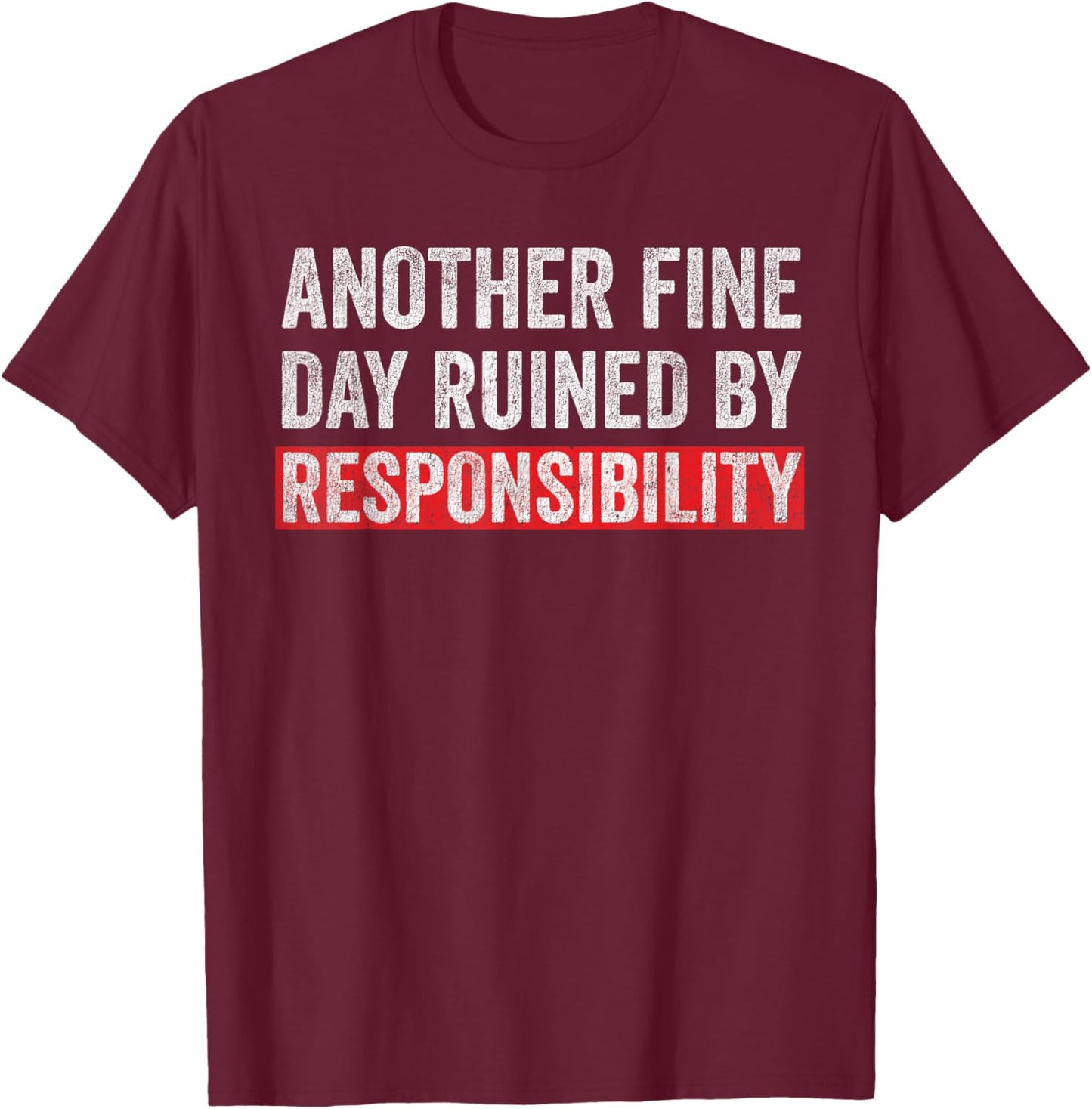 Another Fine Day Ruined By Responsibility Funny Sarcastic T-Shirt - T-Shirt | Maroon