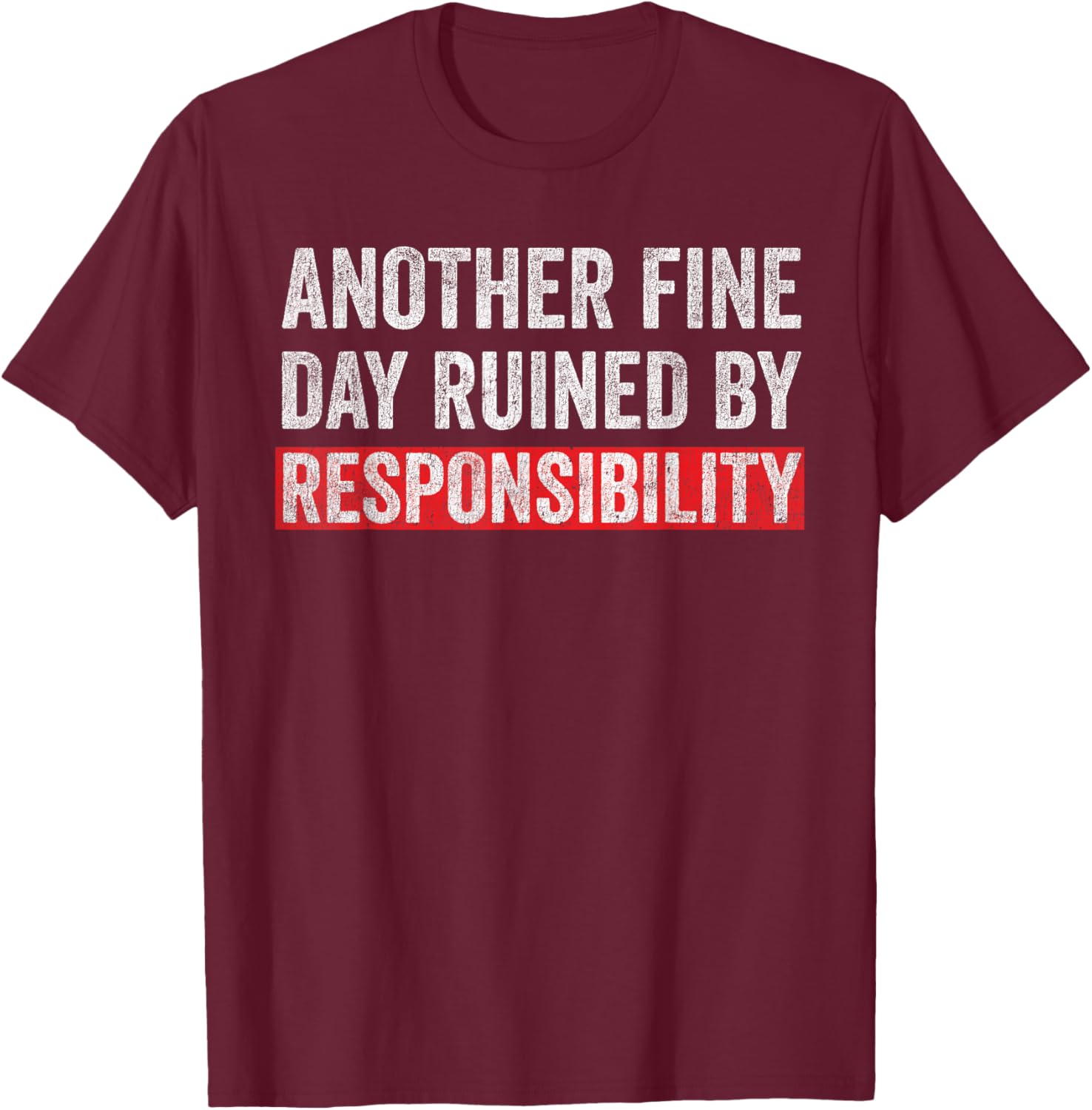 Another Fine Day Ruined By Responsibility Funny Sarcastic T-Shirt - T-Shirt | Maroon