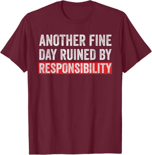 Another Fine Day Ruined By Responsibility Funny Sarcastic T-Shirt - T-Shirt | Maroon