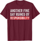 Another Fine Day Ruined By Responsibility Funny Sarcastic T-Shirt - T-Shirt | Maroon