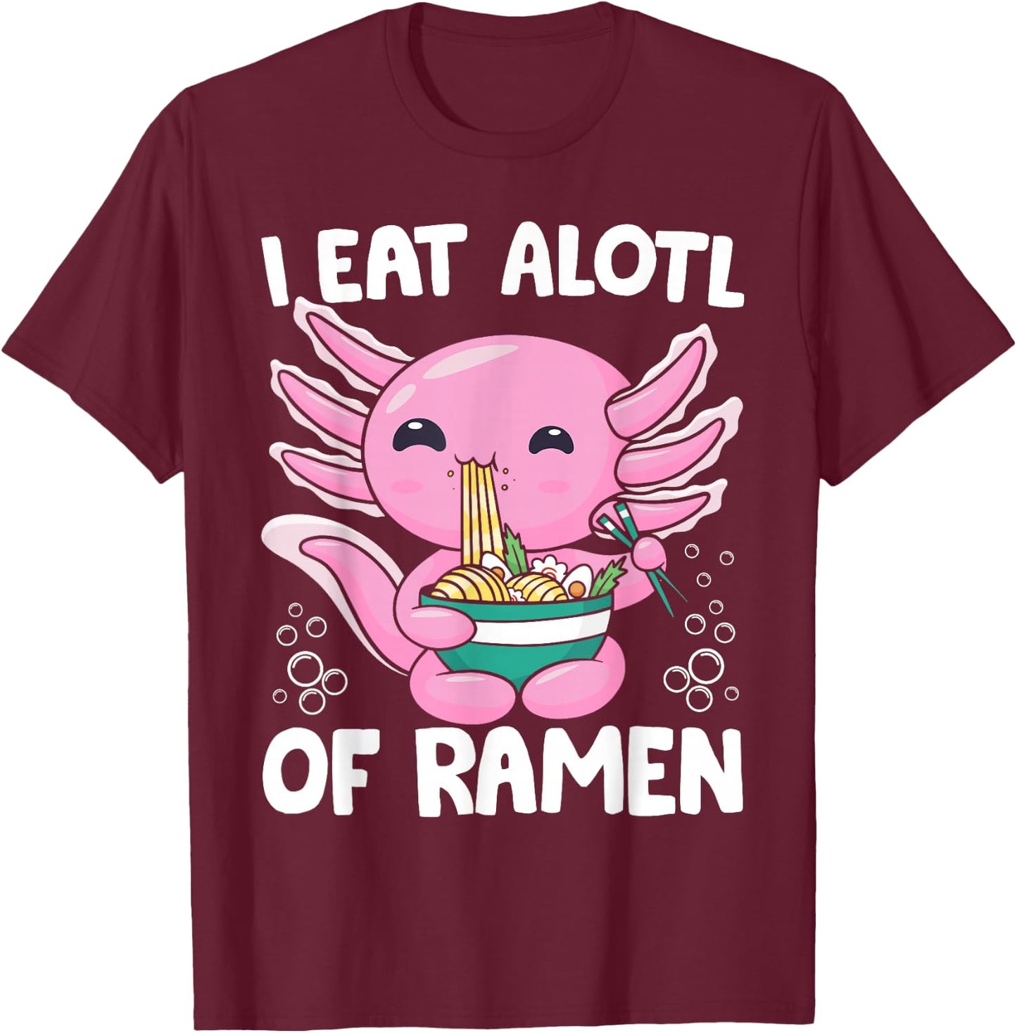 Axolotl Eating Ramen Noodles - I Eat Alotl of Ramen Axolotl T-Shirt - T-Shirt | Maroon