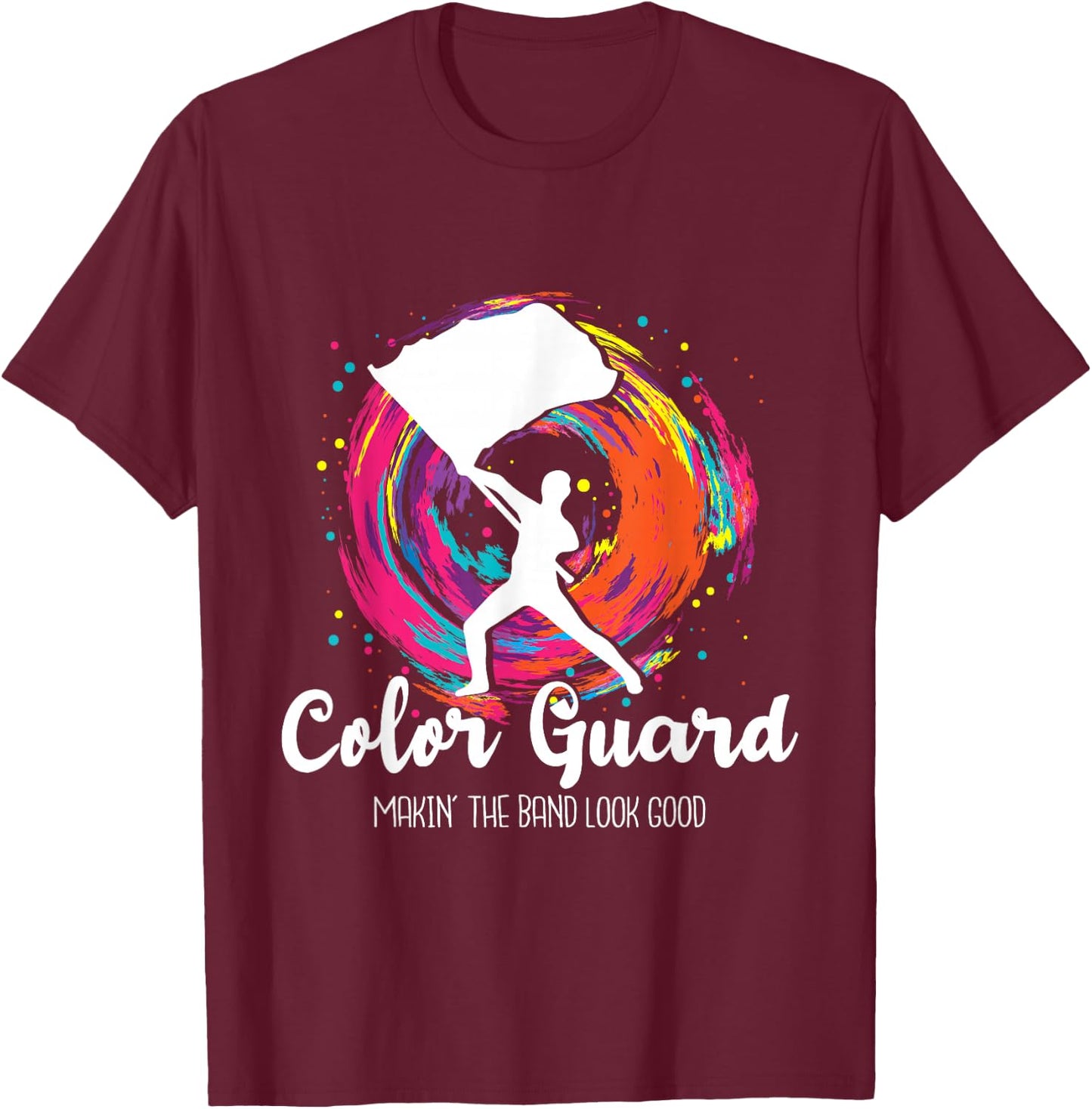 Color Guard Makin' The Band Look Good - Marching Band Lover T-Shirt - T-Shirt | Maroon