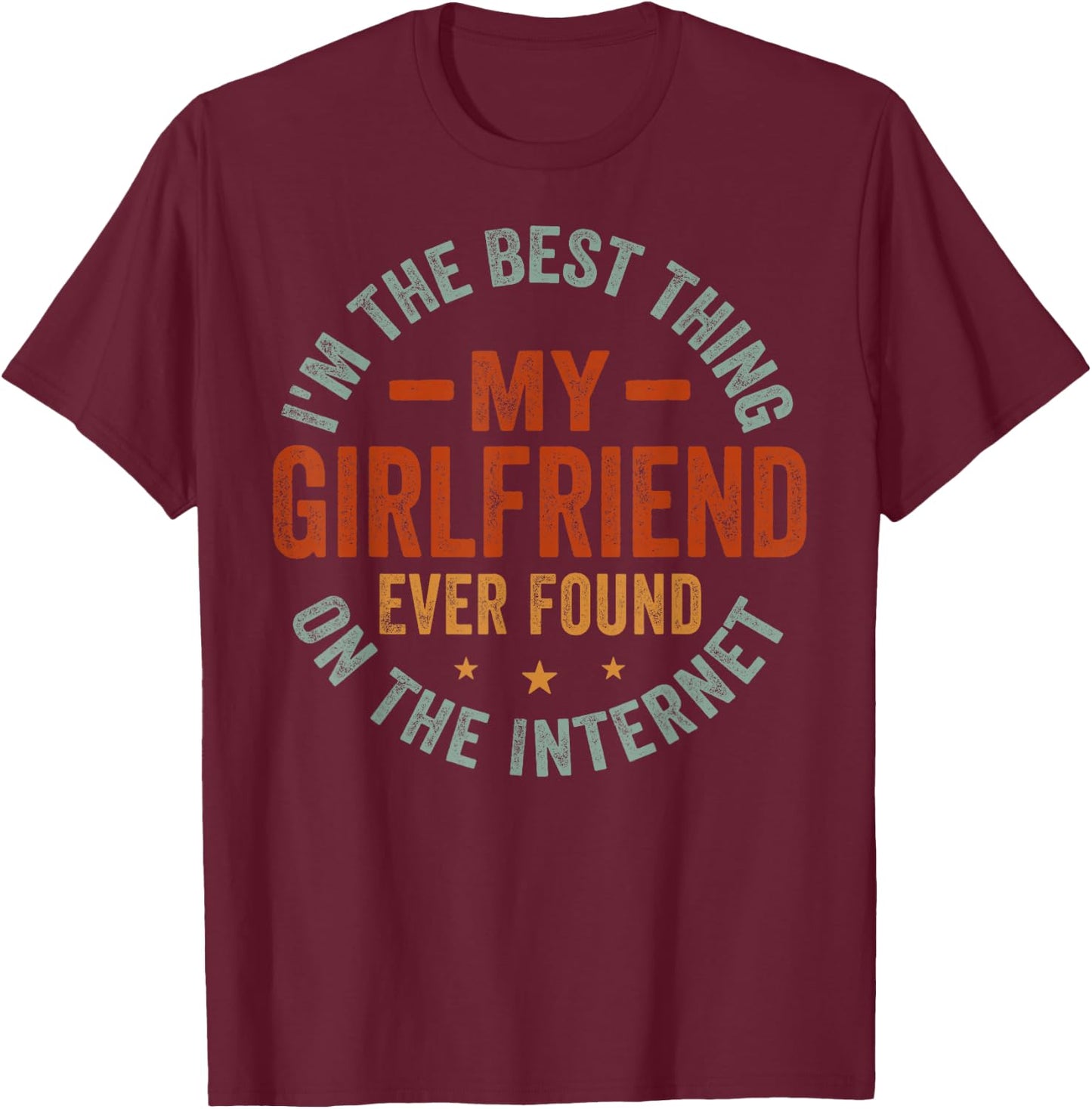 I'm The Best Thing My Girlfriend Ever Found On The Internet T-Shirt - T-Shirt | Maroon