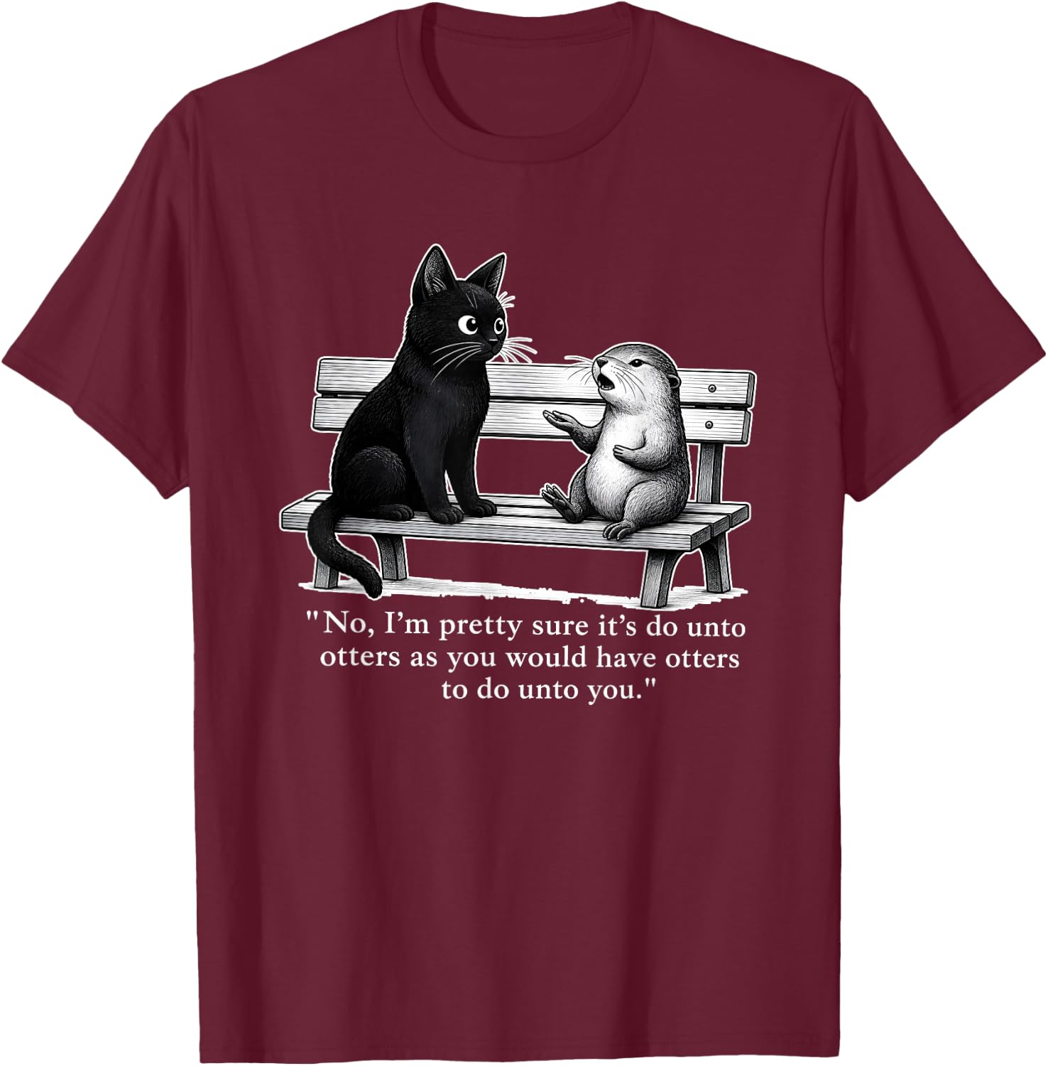 No I’m Pretty Sure It’s Do Unto Otters As You Would Have T-Shirt - T-Shirt | Maroon