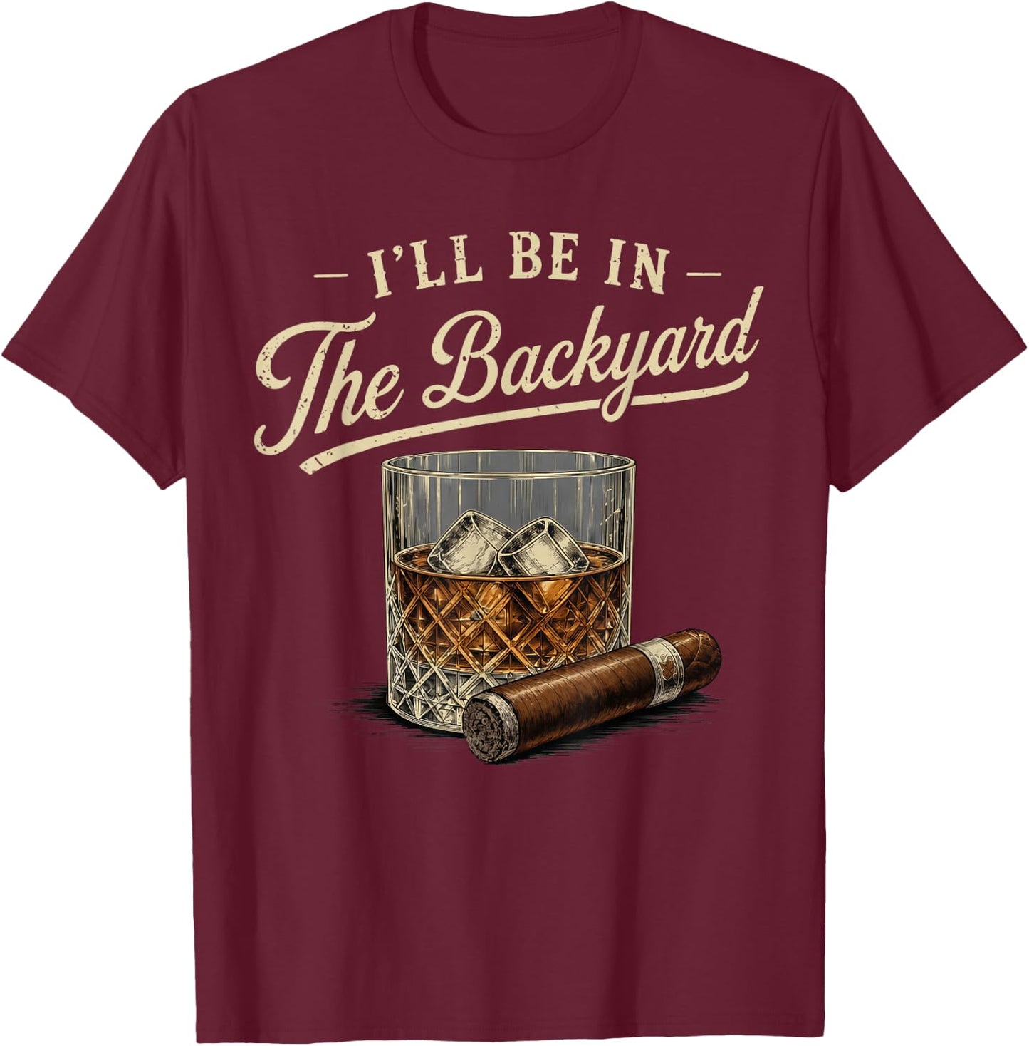 I'll Be in The Backyard Funny Bourbon Cigar Lover T-Shirt - T-Shirt | Maroon