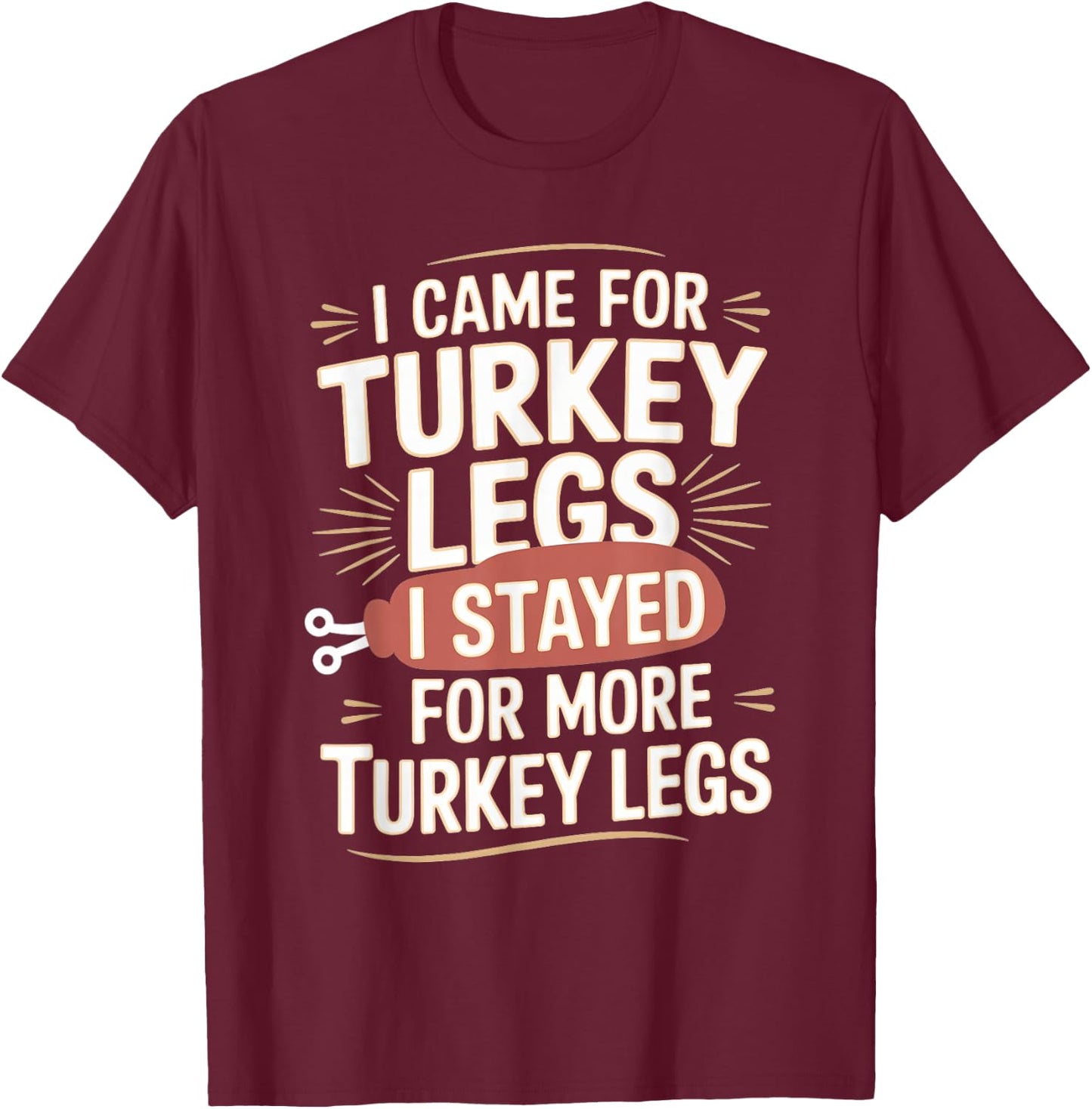 I Came For Turkey Legs I Stayed For More Turkey Legs T-Shirt - T-Shirt | Maroon