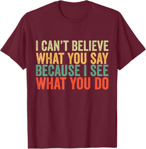 I Can't Believe What You Say Because I See What You Do Retro T-Shirt - T-Shirt | Maroon