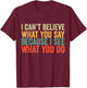 I Can't Believe What You Say Because I See What You Do Retro T-Shirt - T-Shirt | Maroon