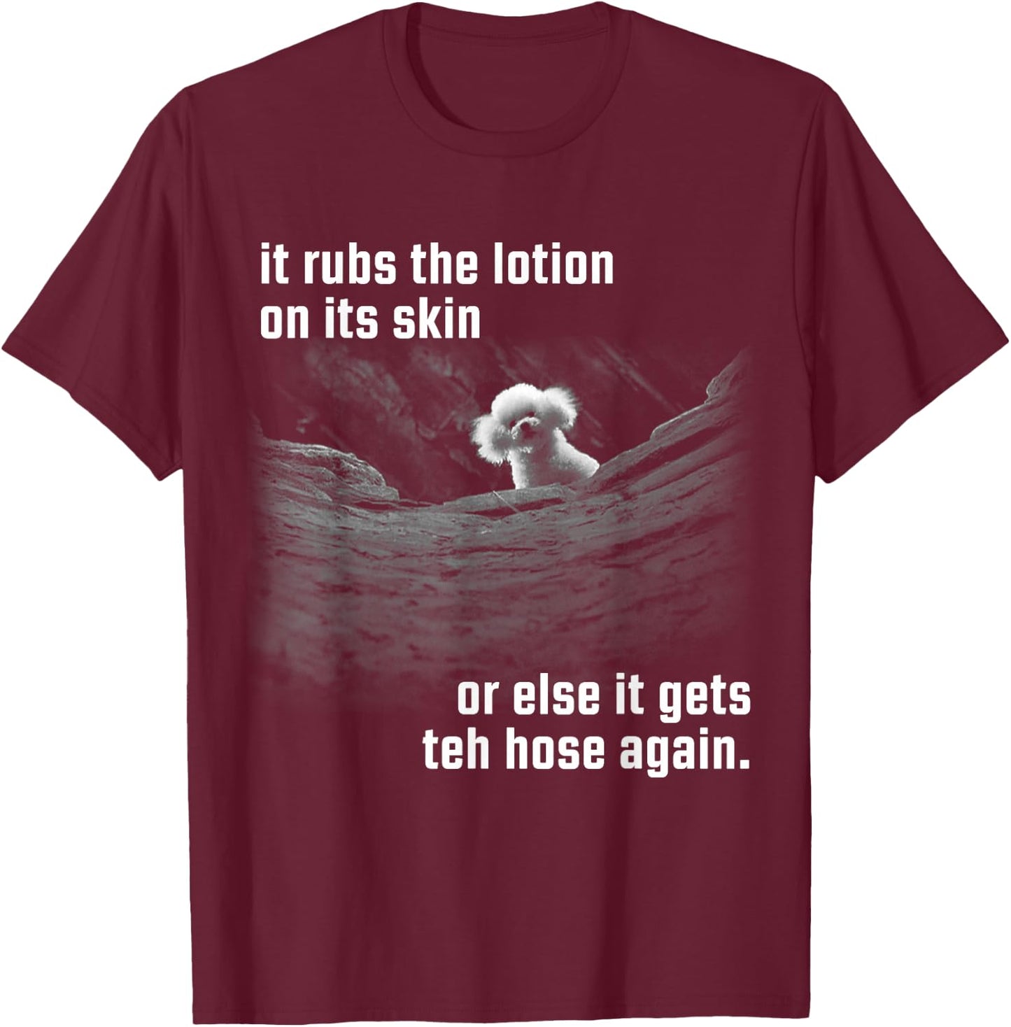 It Rubs The Lotion On Its Skin Or Else Gets The Hose Again T-Shirt - T-Shirt | Maroon