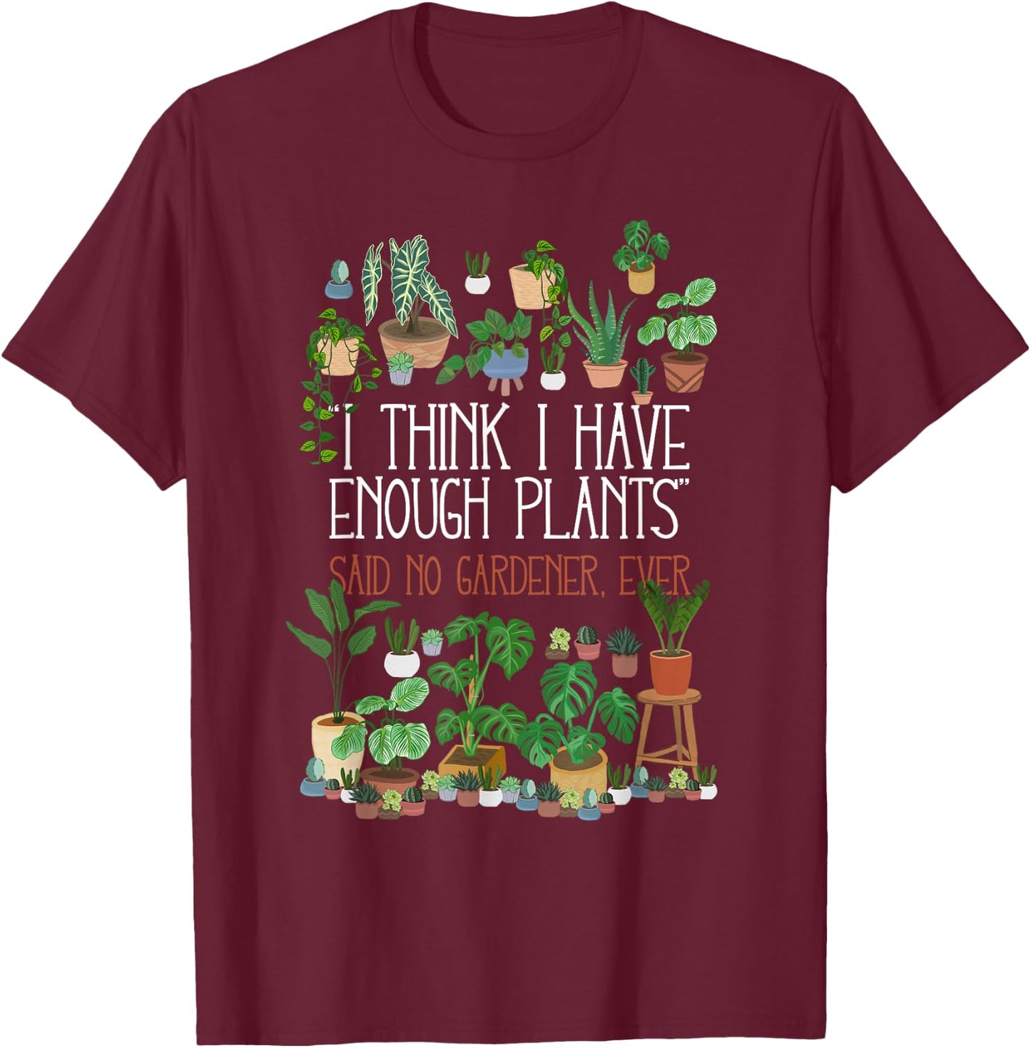 I Think I Have Enough Potted Plants Said No Gardener Ever T-Shirt - T-Shirt | Maroon
