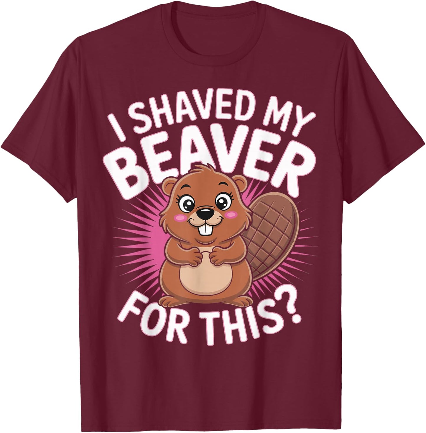 I Shaved My Beaver For This T-Shirt - T-Shirt | Maroon