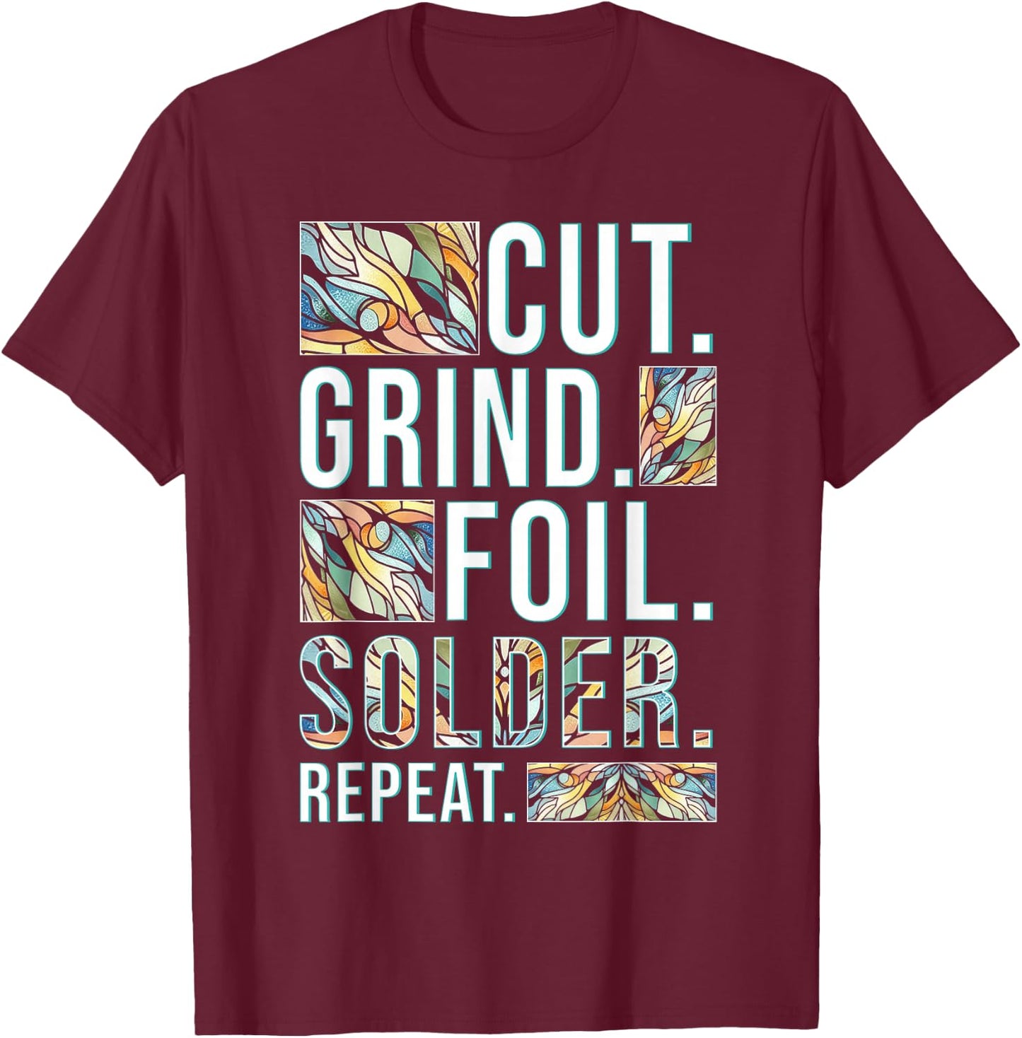 Stained Glass Painter Cut Grind Foil Solder Repeat T-Shirt - T-Shirt | Maroon
