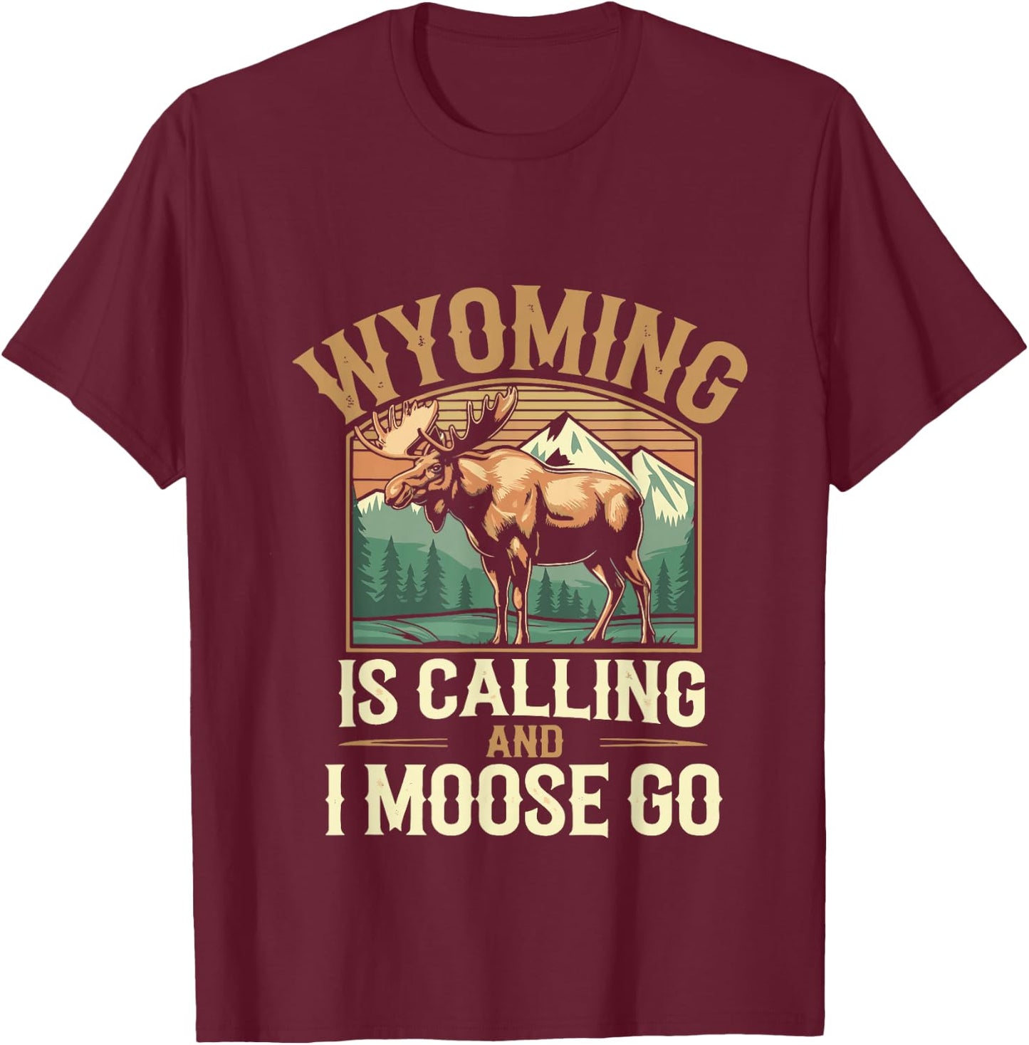 Wyoming Is Calling And I Moose Go T-Shirt - T-Shirt | Maroon