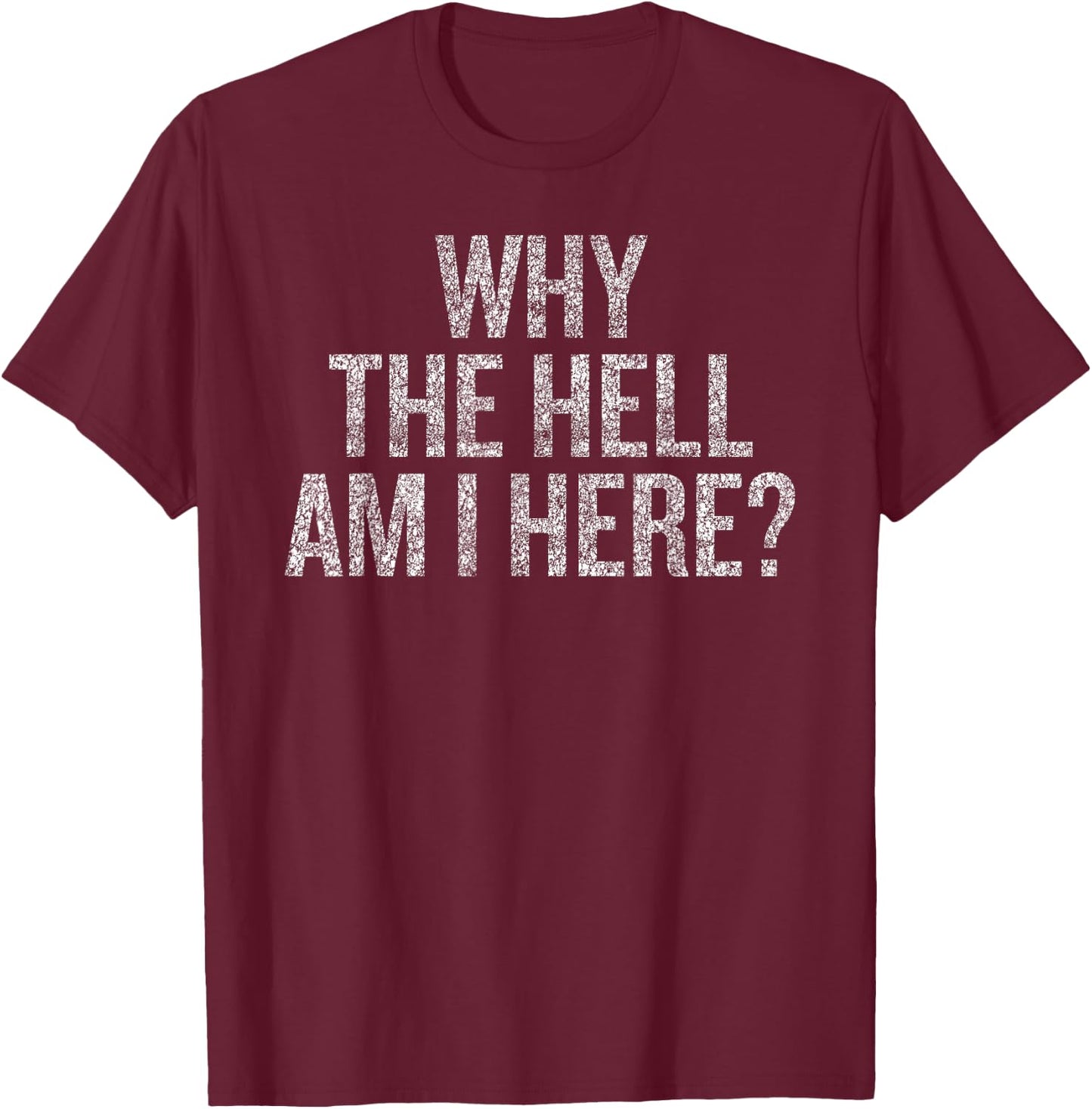 Why The Hell Am I Here | Seriously THO Why T-Shirt - T-Shirt | Maroon