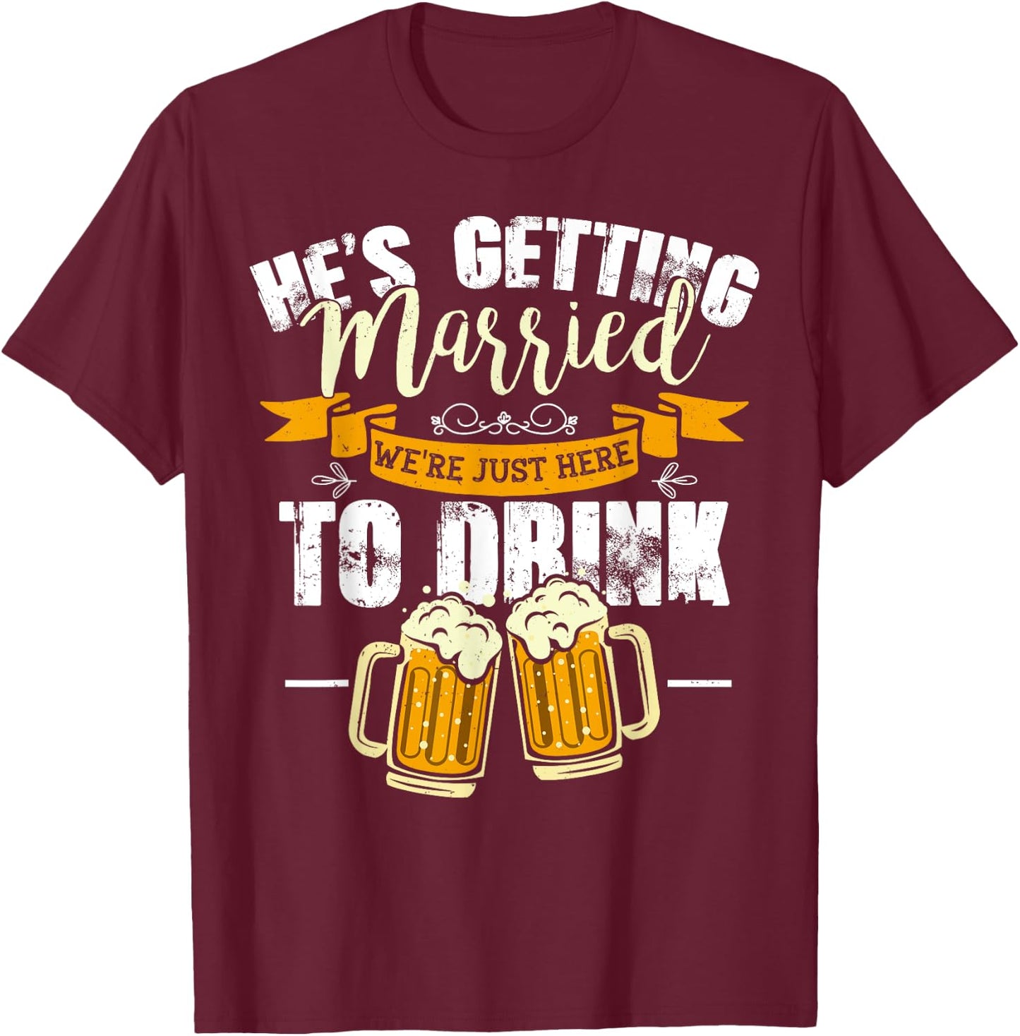 Bachelor Party He's Getting Married We're Just Here To Drink T-Shirt - T-Shirt | Maroon