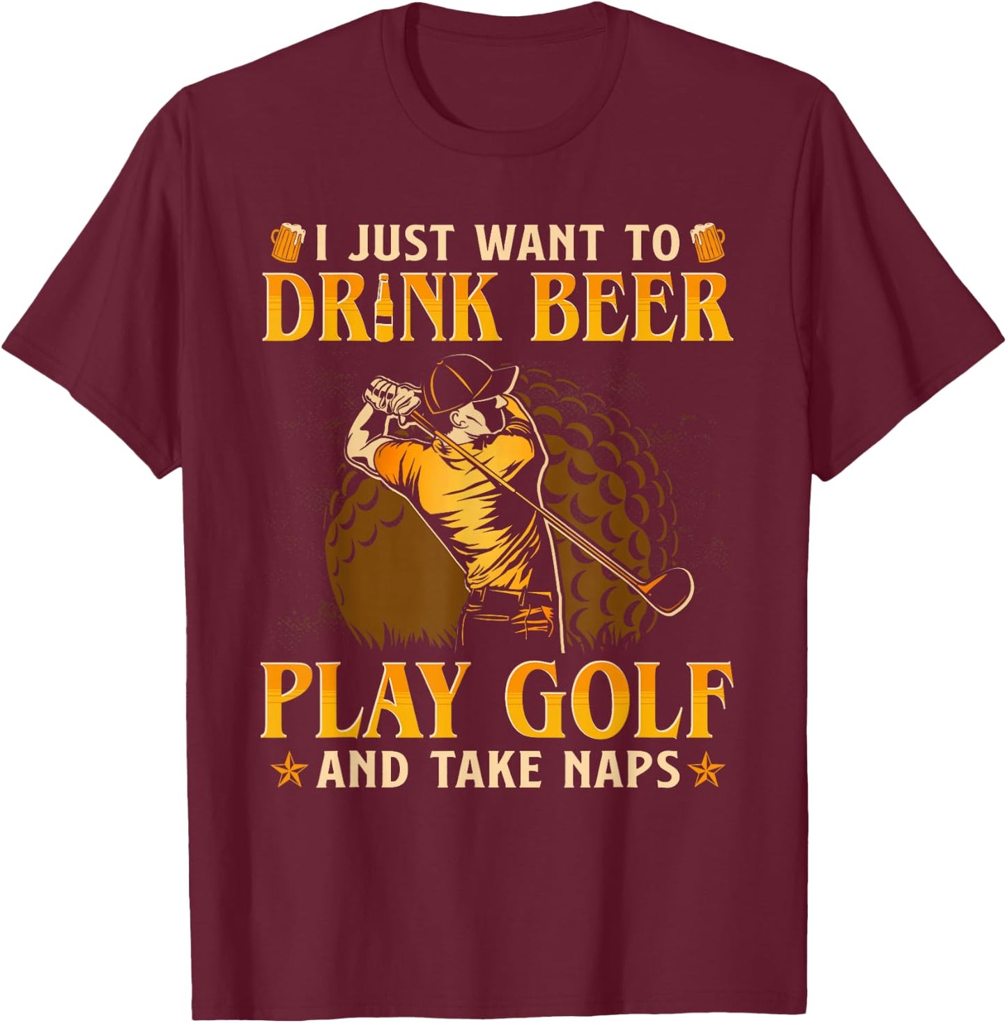I Just Want To Drink Beer Play Golf And Take A Nap T-Shirt - T-Shirt | Maroon