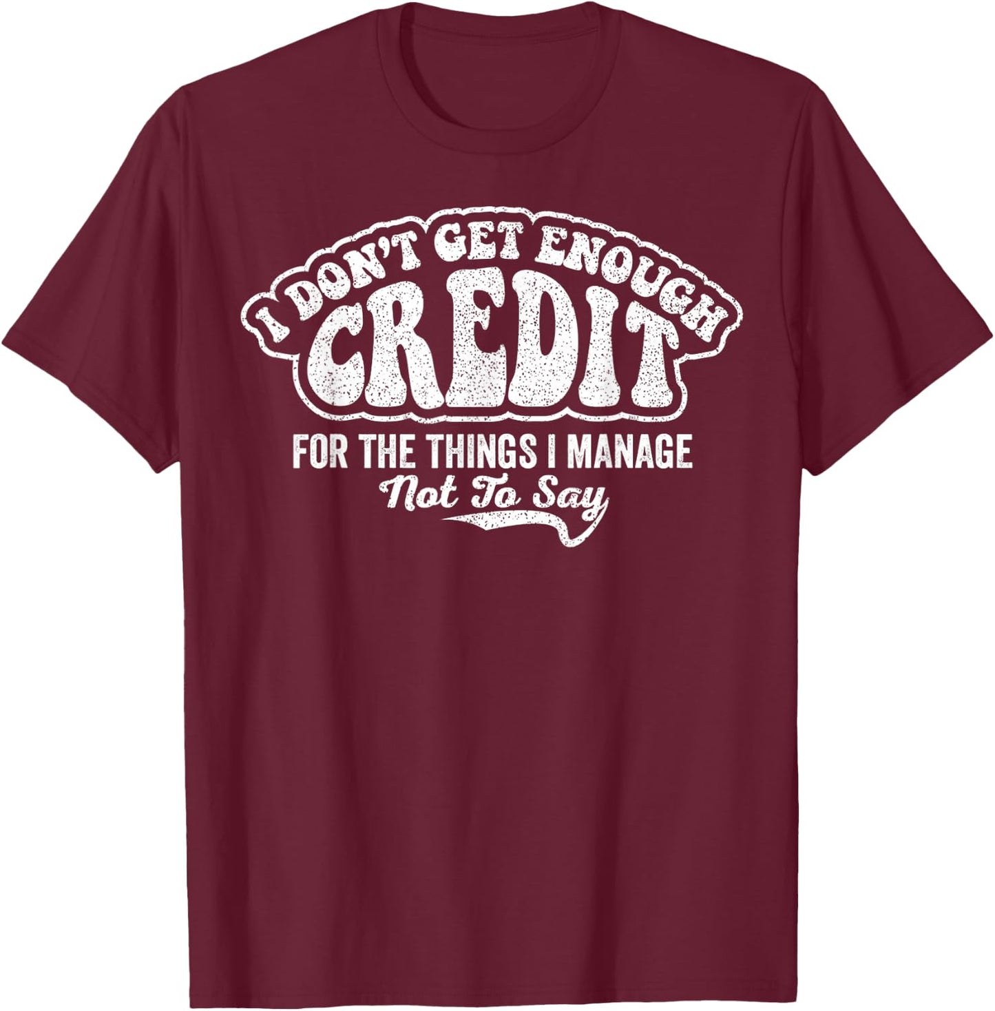 I Don't Get Enough Credit for Things I Manage Not to Say T-Shirt - T-Shirt | Maroon