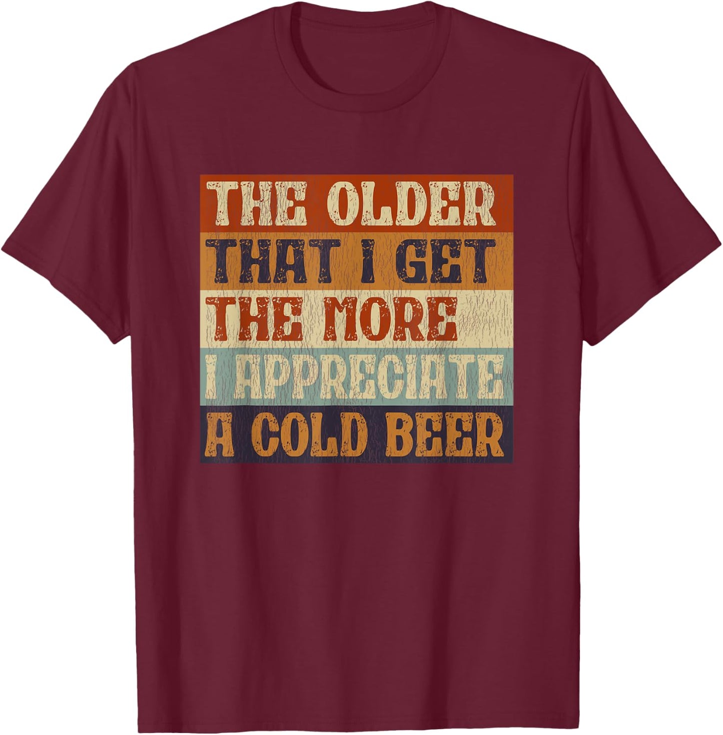 The Older That I Get The More I Appreciate A Cold Beer T-Shirt - T-Shirt | Maroon