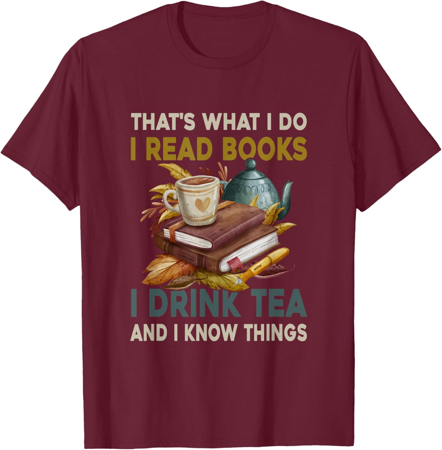 Thats What I Do I Read Books I Drink Tea and I Know Things T-Shirt - T-Shirt | Maroon