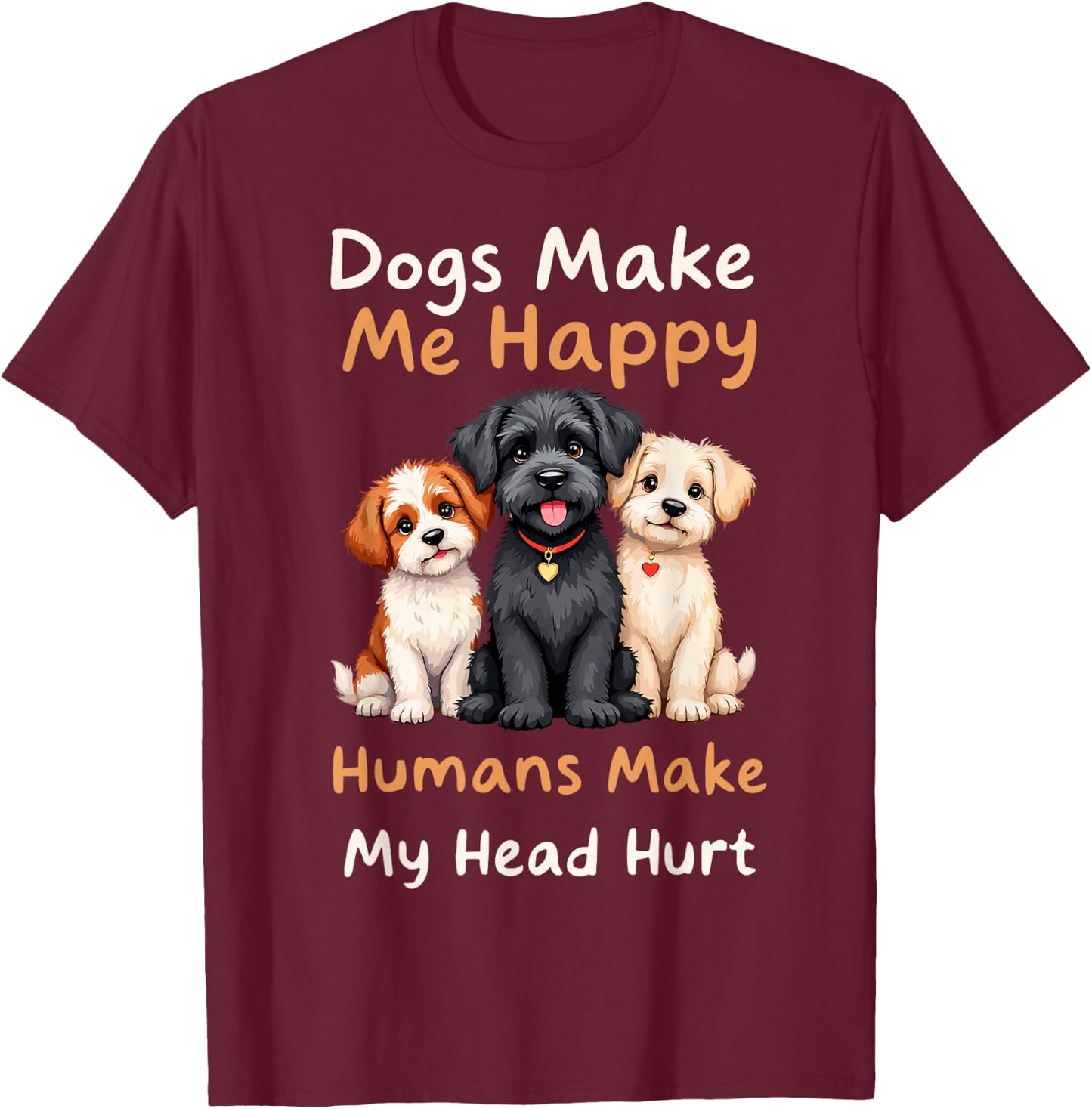 Dogs Make Me Happy Humans Make My Head Hurt Funny Dog Joke T-Shirt - T-Shirt | Maroon