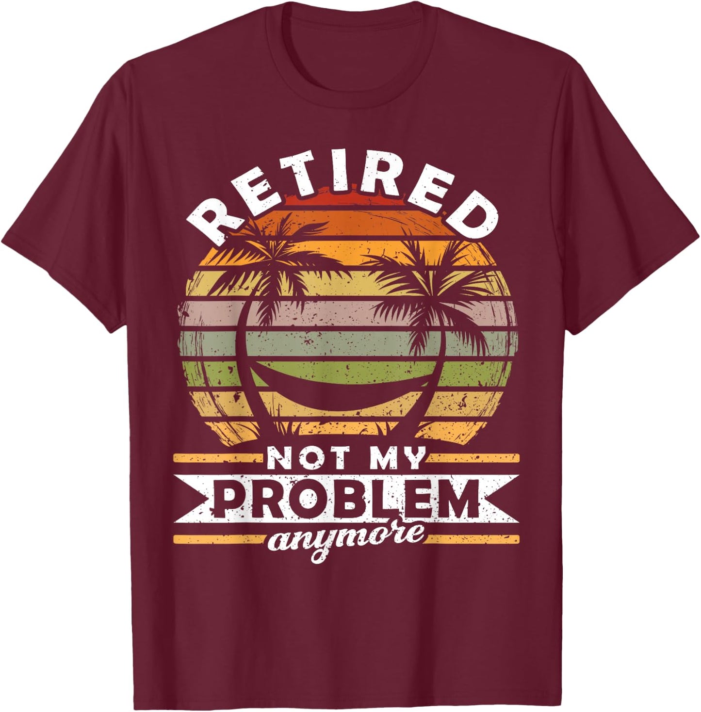Retired Not My Problem Anymore 2021 Retirement T-Shirt - T-Shirt | Maroon
