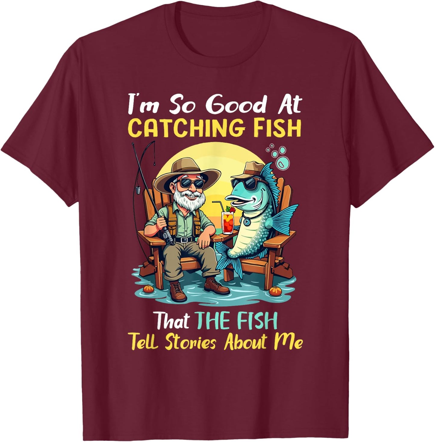I'm So Good At Catching Fish That Fish Tell Stories About Me T-Shirt - T-Shirt | Maroon