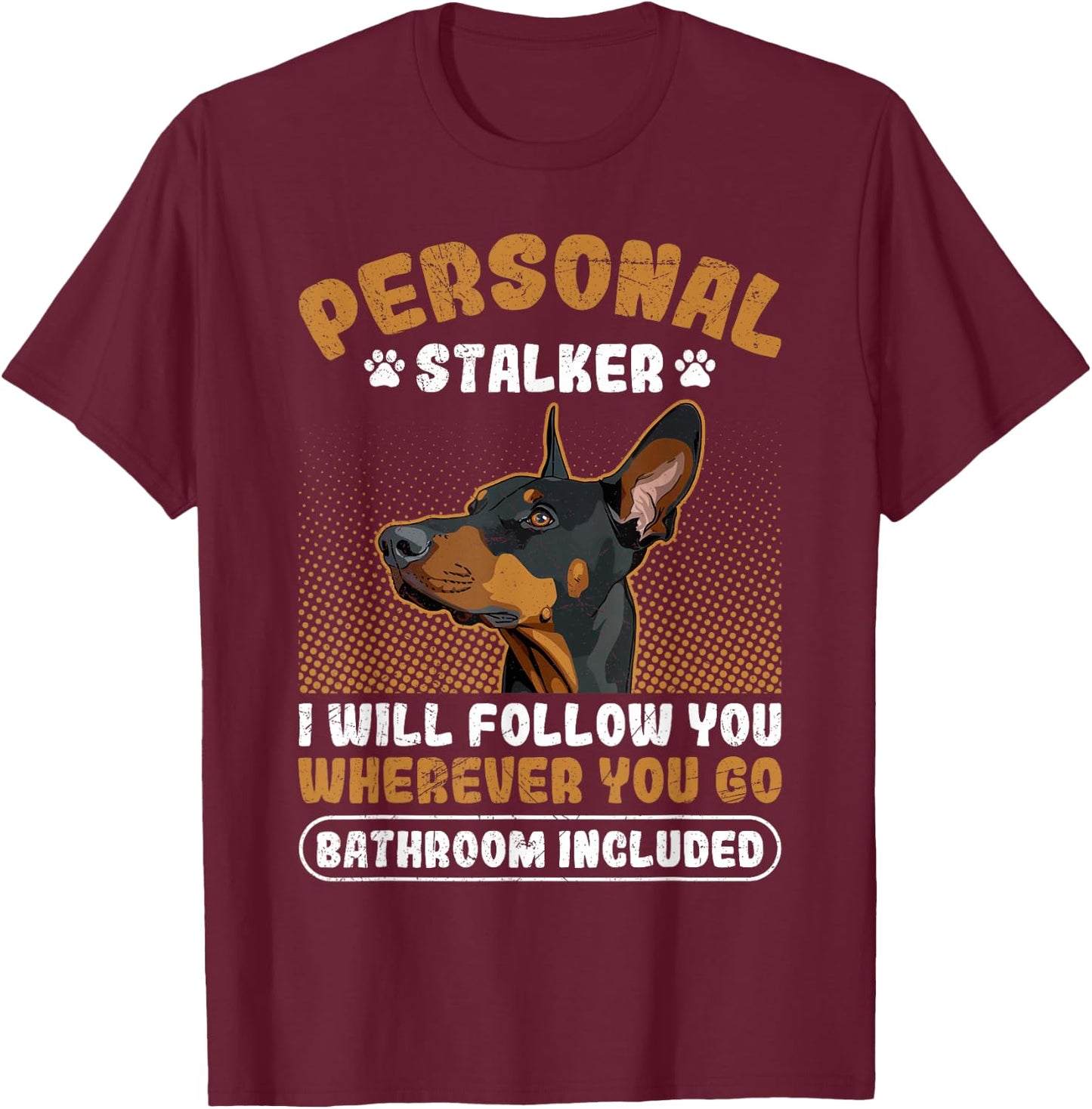 Doberman PERSONAL STALKER I'LL FOLLOW YOU Funny Dobermans T-Shirt - T-Shirt | Maroon
