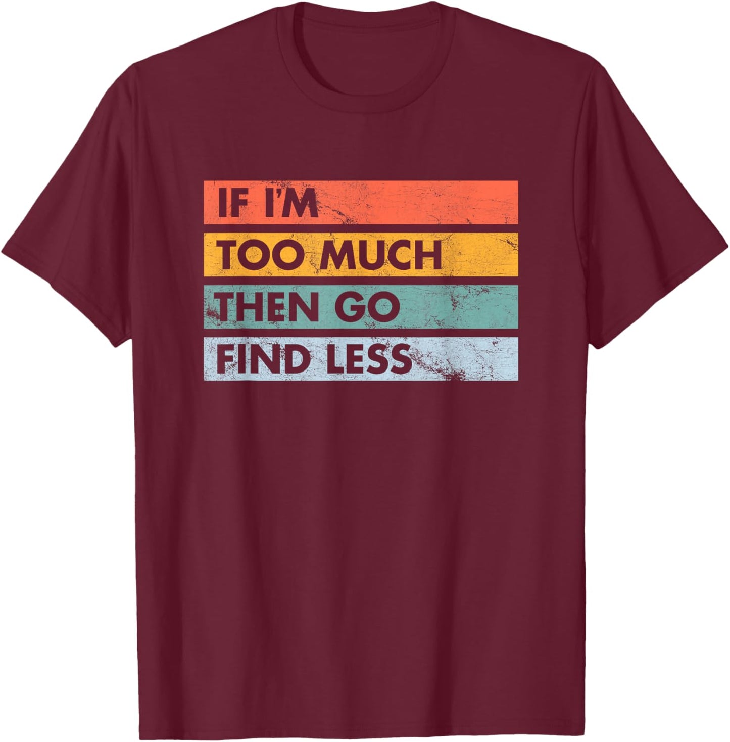 Sarcastic If I'm Too Much Then Go Find Less T-Shirt - T-Shirt | Maroon