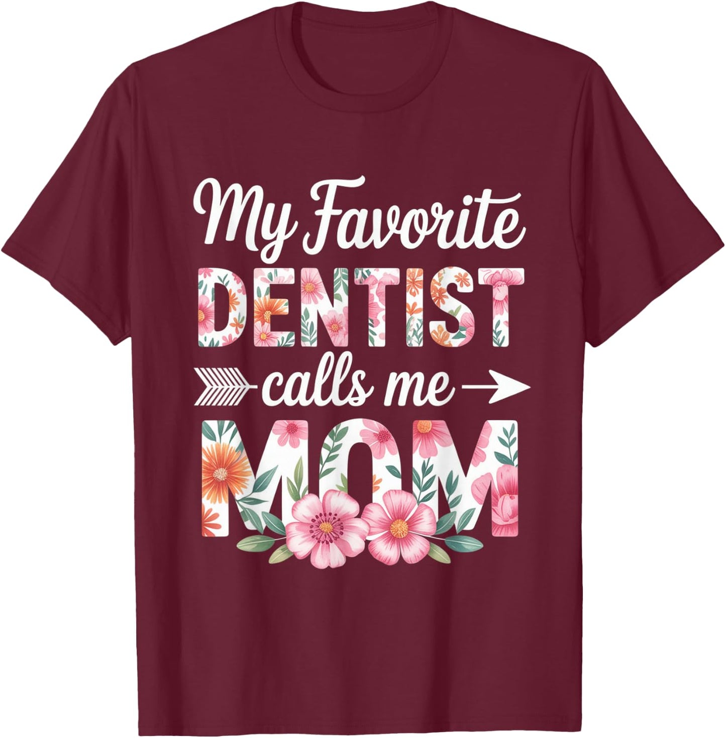 My Favorite Dentist Calls Me Mom Flower Dentistry Mother Day T-Shirt - T-Shirt | Maroon