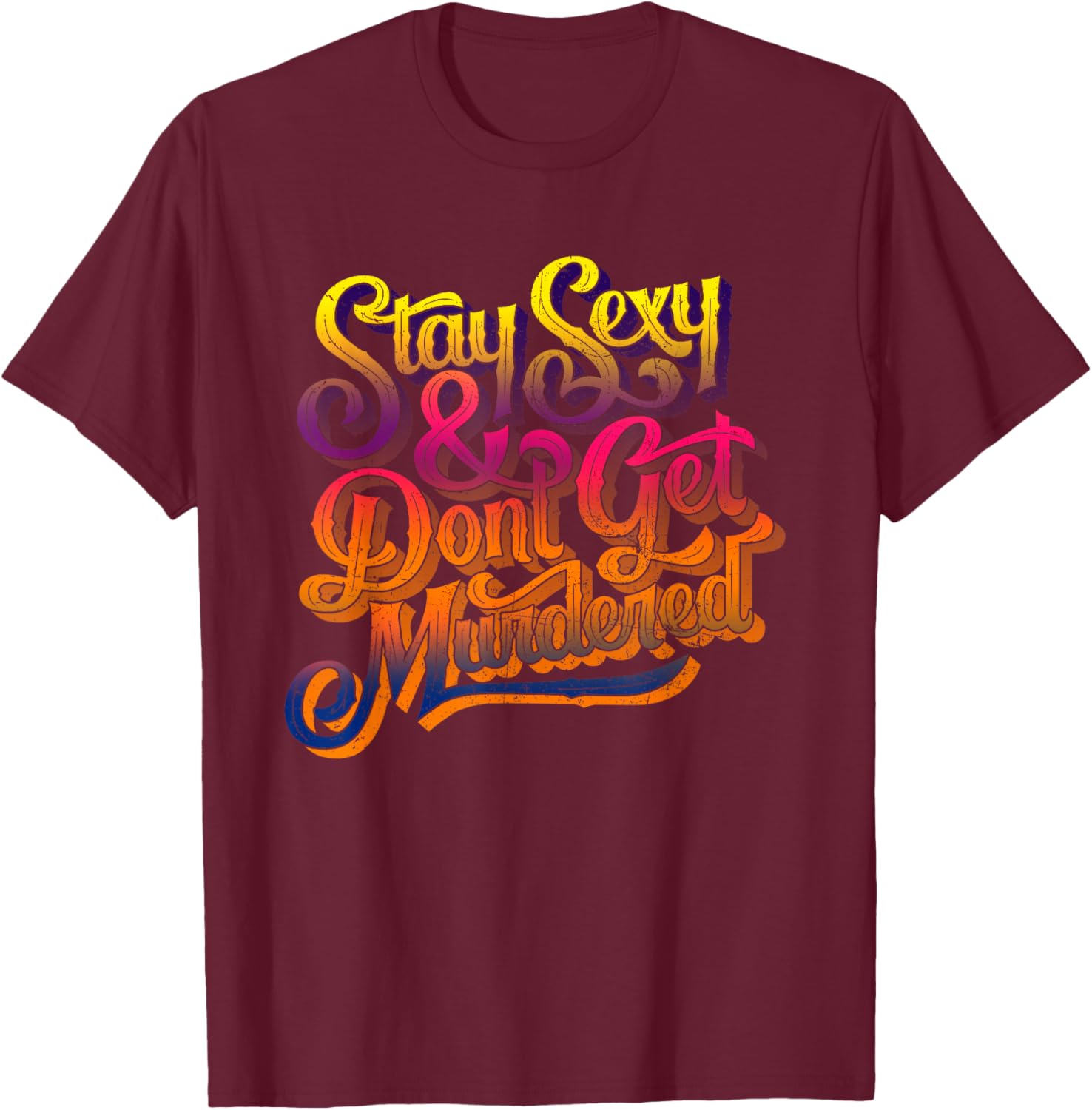 Stay Sexy And Don't Get Murdered Funny Saying Quote T-Shirt - T-Shirt | Maroon