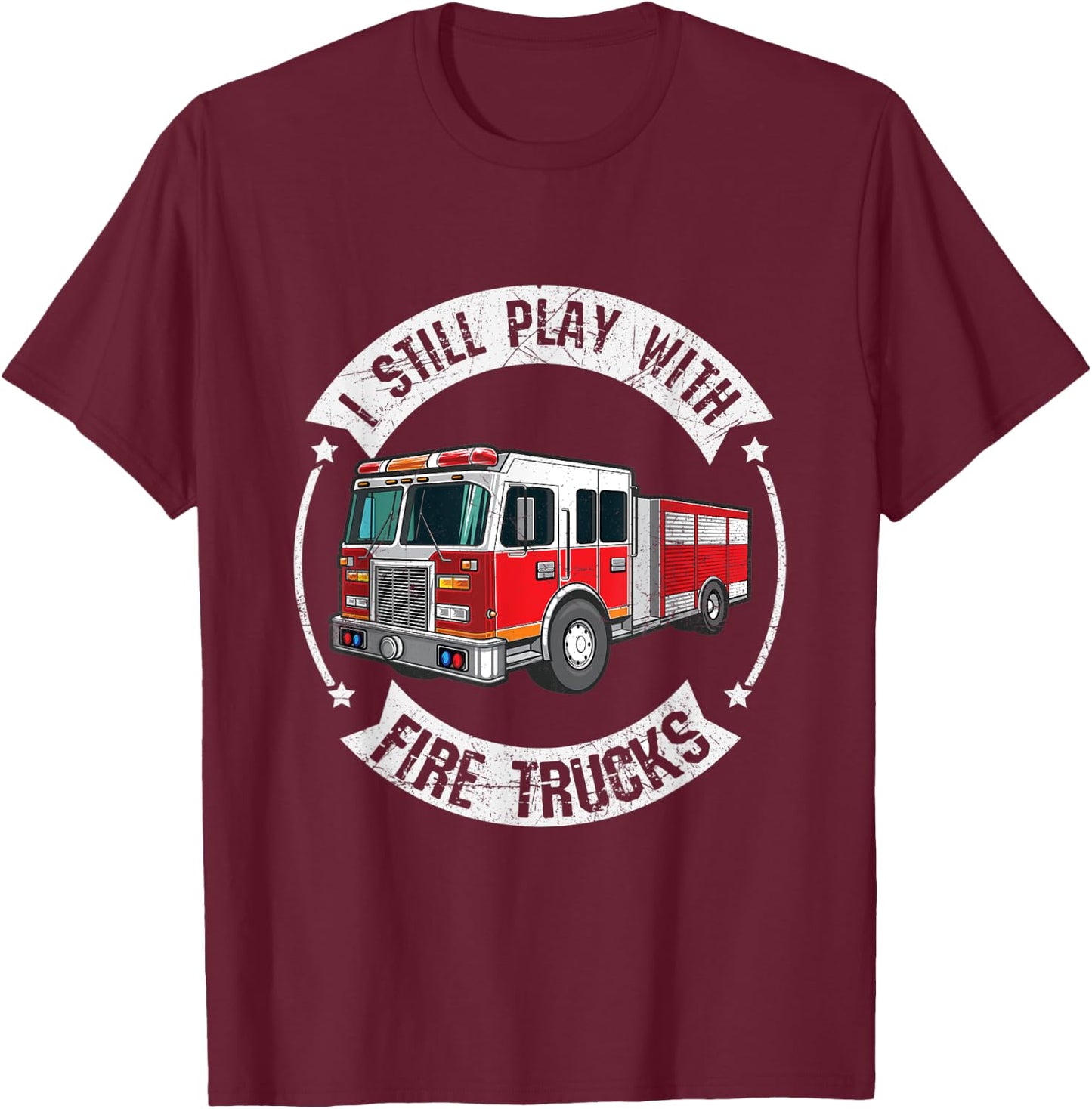 I Still Play With Fire Trucks Funny Firefighter T-Shirt - T-Shirt | Maroon