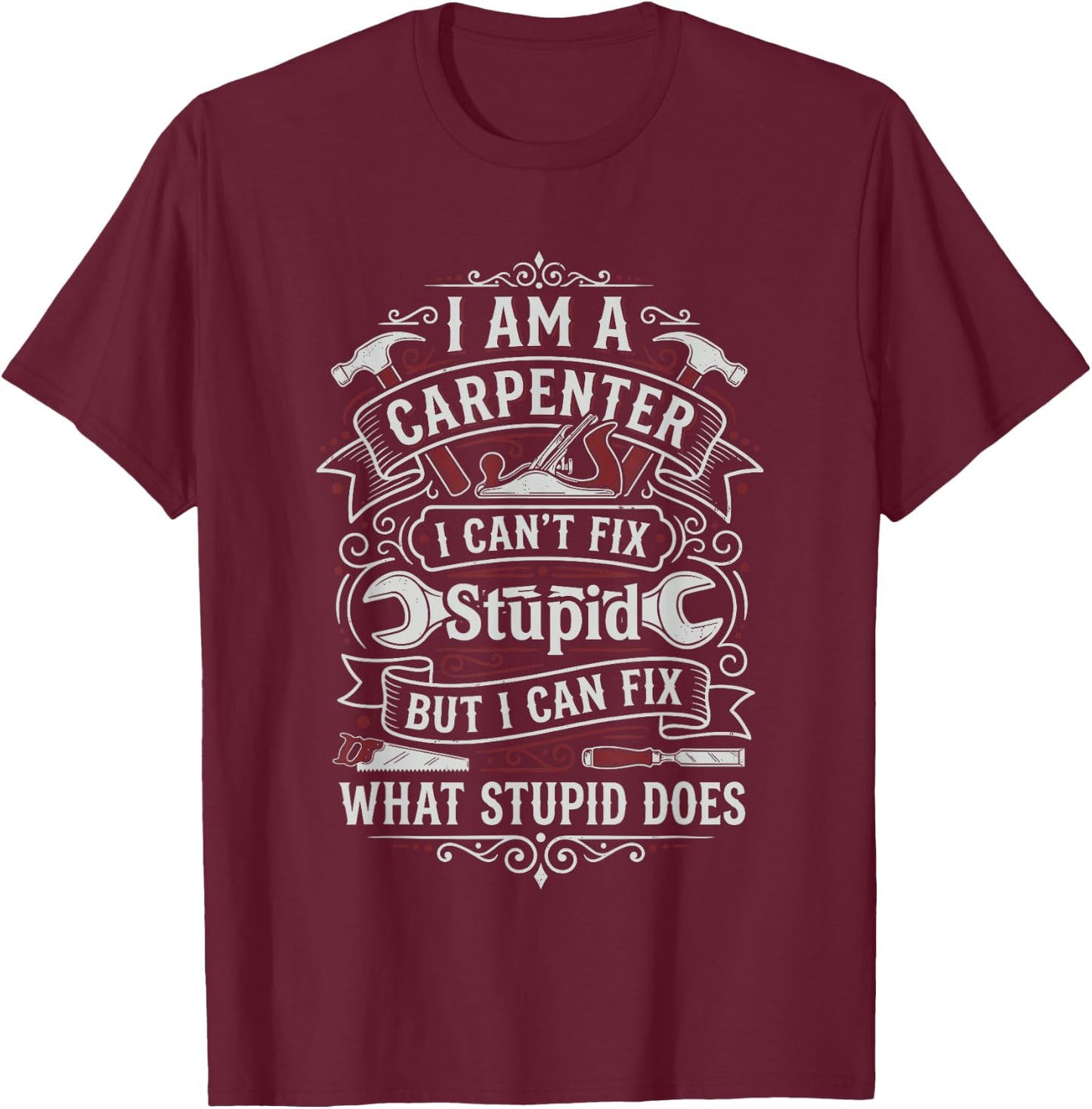 I'm a Carpenter I Can't Fix Stupid but I Can Fix Things T-Shirt - T-Shirt | Maroon