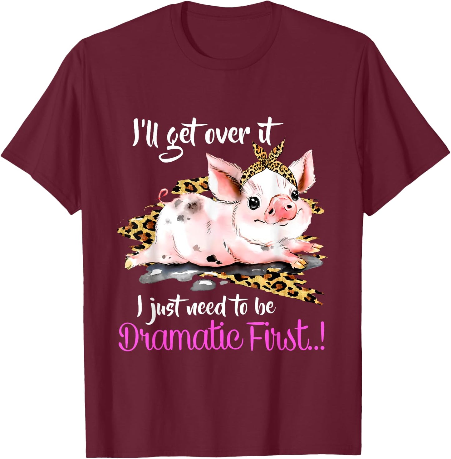 I'll Get Over It I Just Need To Be Dramatic First Pig Quote T-Shirt - T-Shirt | Maroon