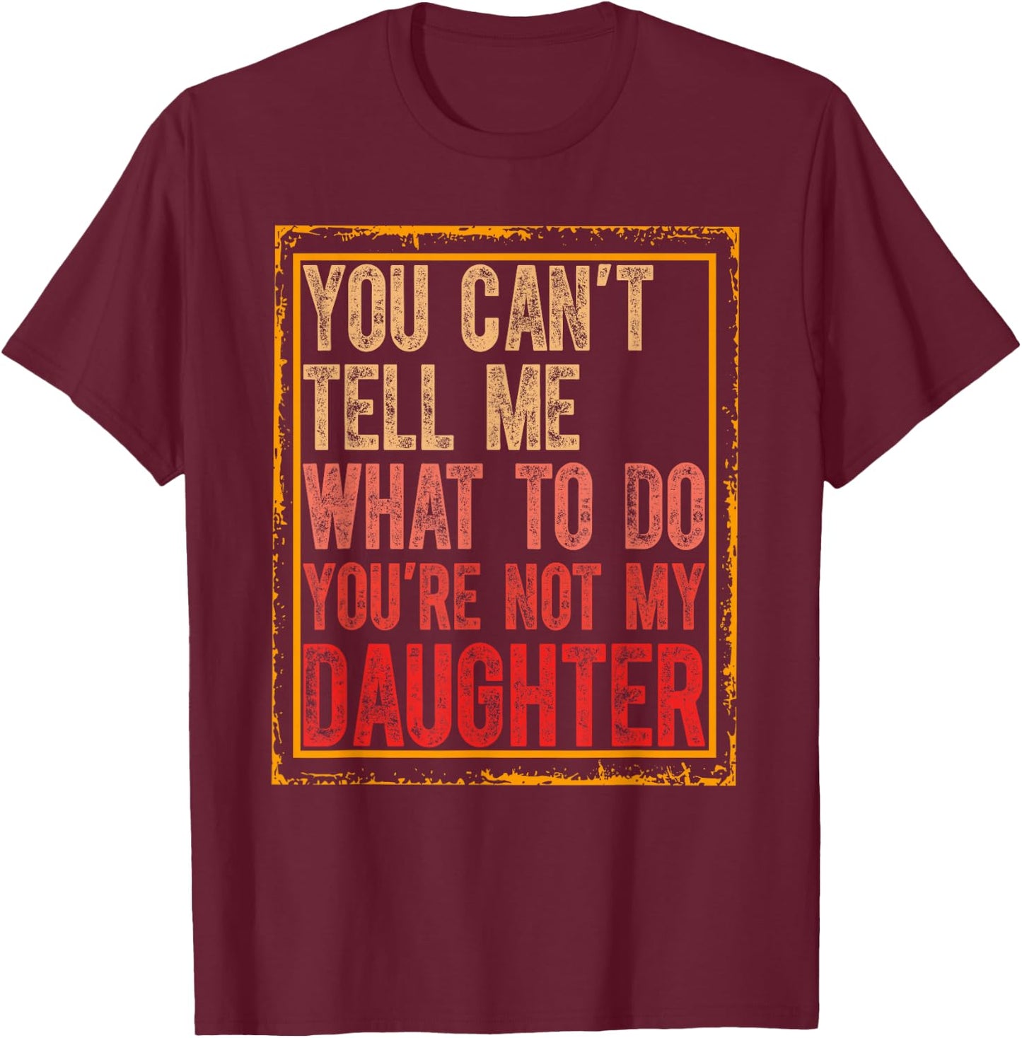 You Cant Tell Me What To Do You're Not My Daughter Fathers T-Shirt - T-Shirt | Maroon