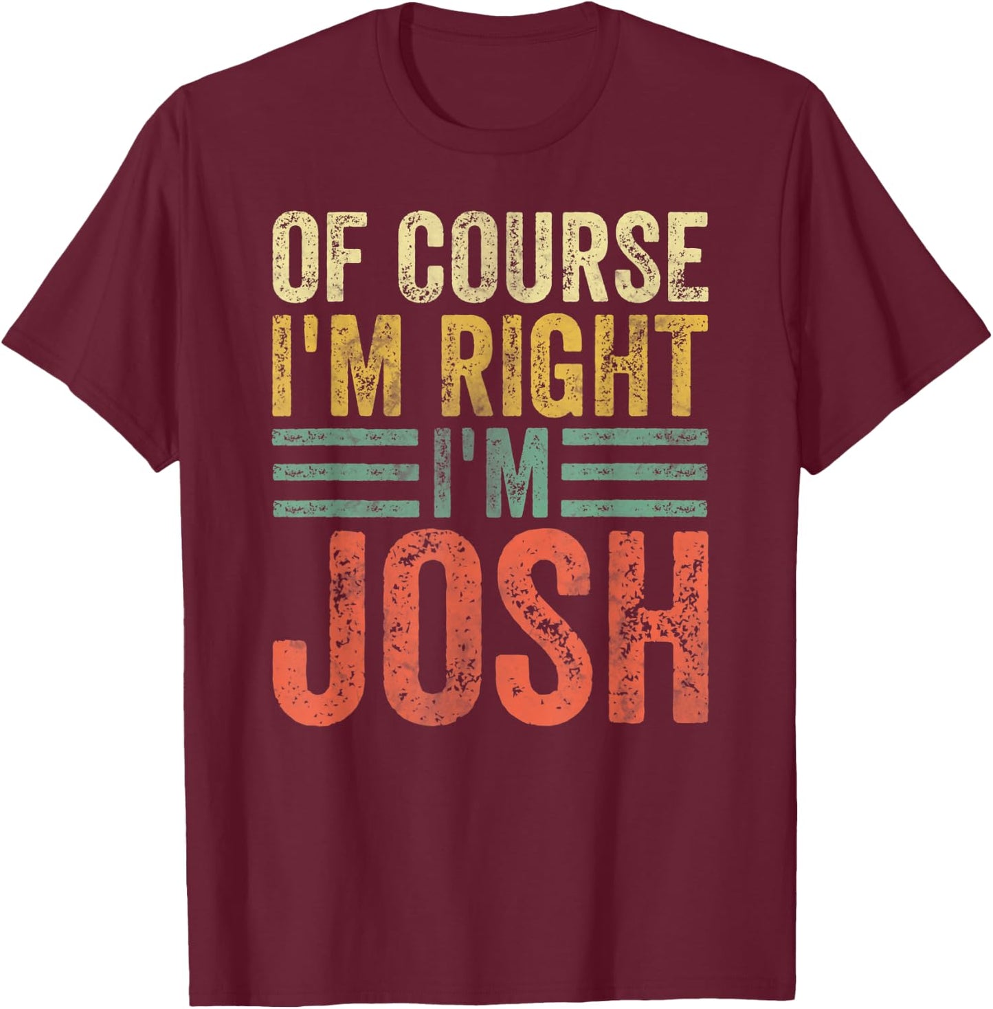 Funny Personalized Name Shirt Of Course I'm Right I'm Josh T-Shirt - T-Shirt | Maroon
