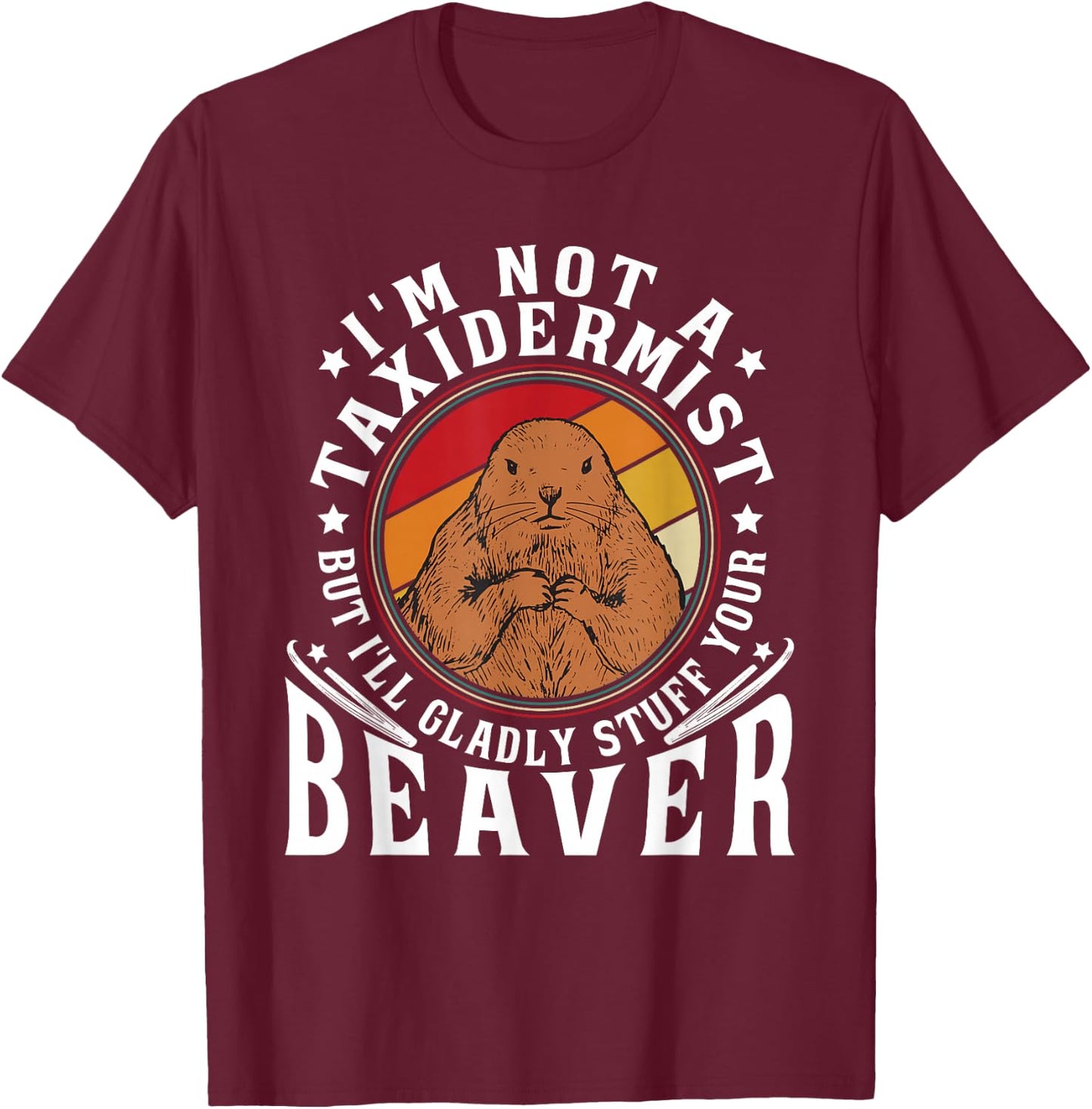 I'm Not A Taxidermist But I Will Gladly Stuff Your Beaver T-Shirt - T-Shirt | Maroon