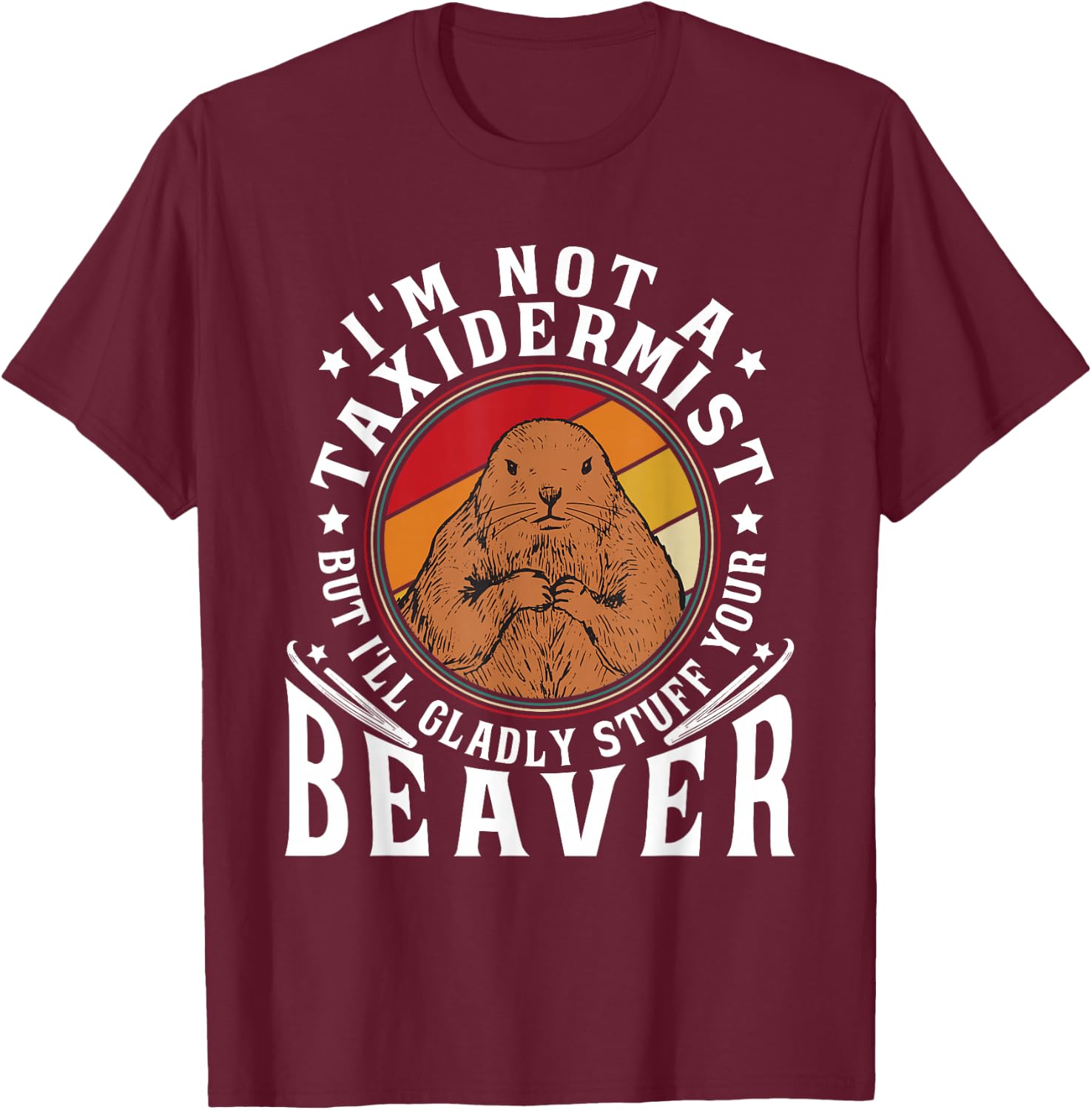 I'm Not A Taxidermist But I Will Gladly Stuff Your Beaver T-Shirt - T-Shirt | Maroon
