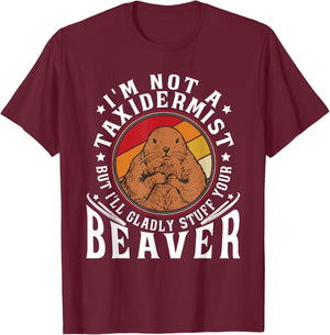 I'm Not A Taxidermist But I Will Gladly Stuff Your Beaver T-Shirt - T-Shirt | Maroon