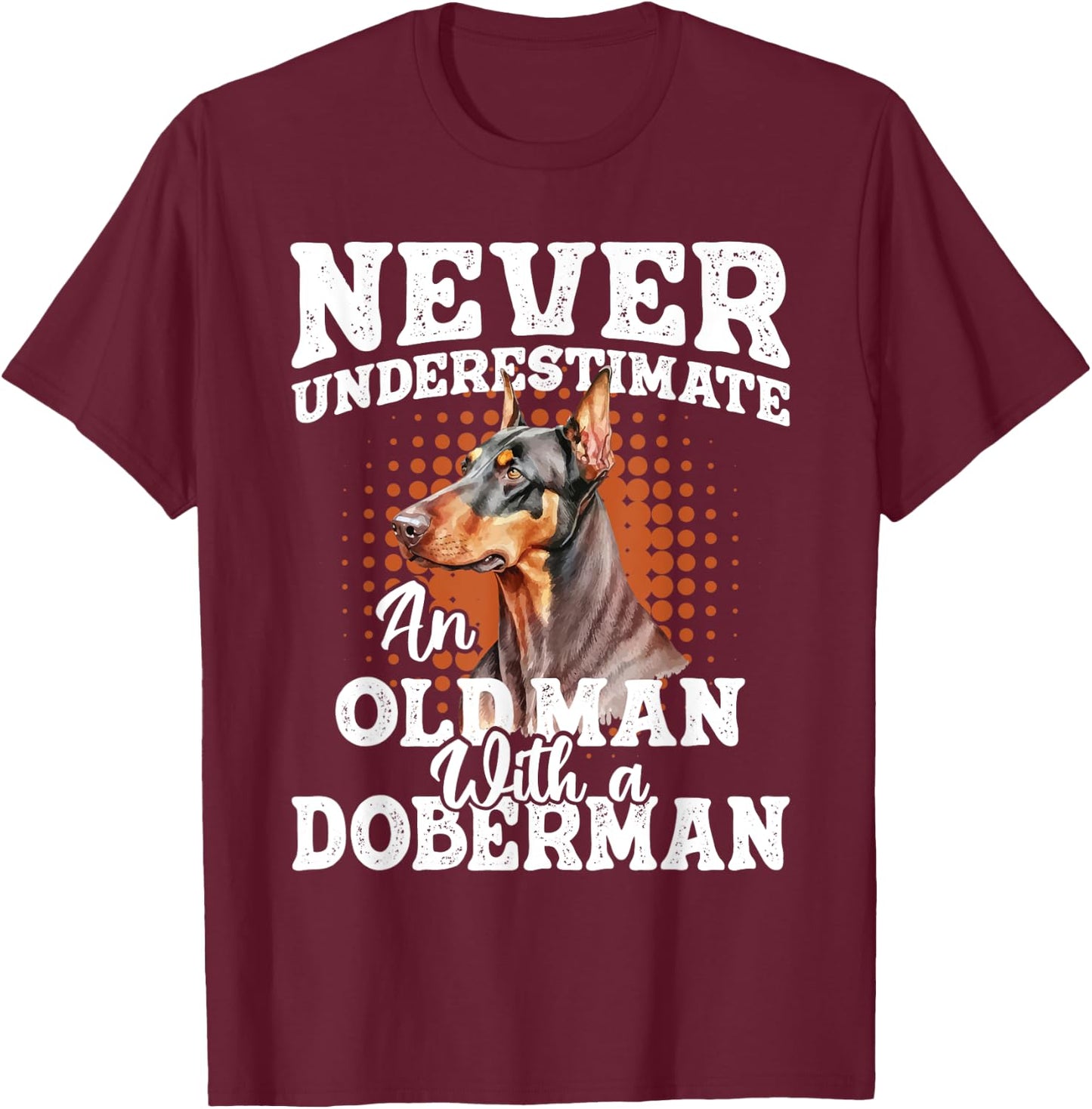 Never Underestimate An Old Man With A Doberman - Dog Lover T-Shirt - T-Shirt | Maroon