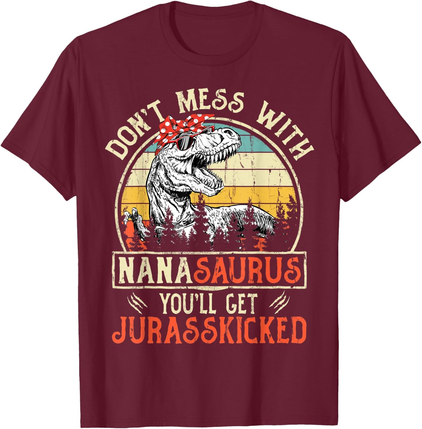 Don't Mess With Nanasaurus You'll Get Jurasskicked Nana T-Shirt - T-Shirt | Maroon