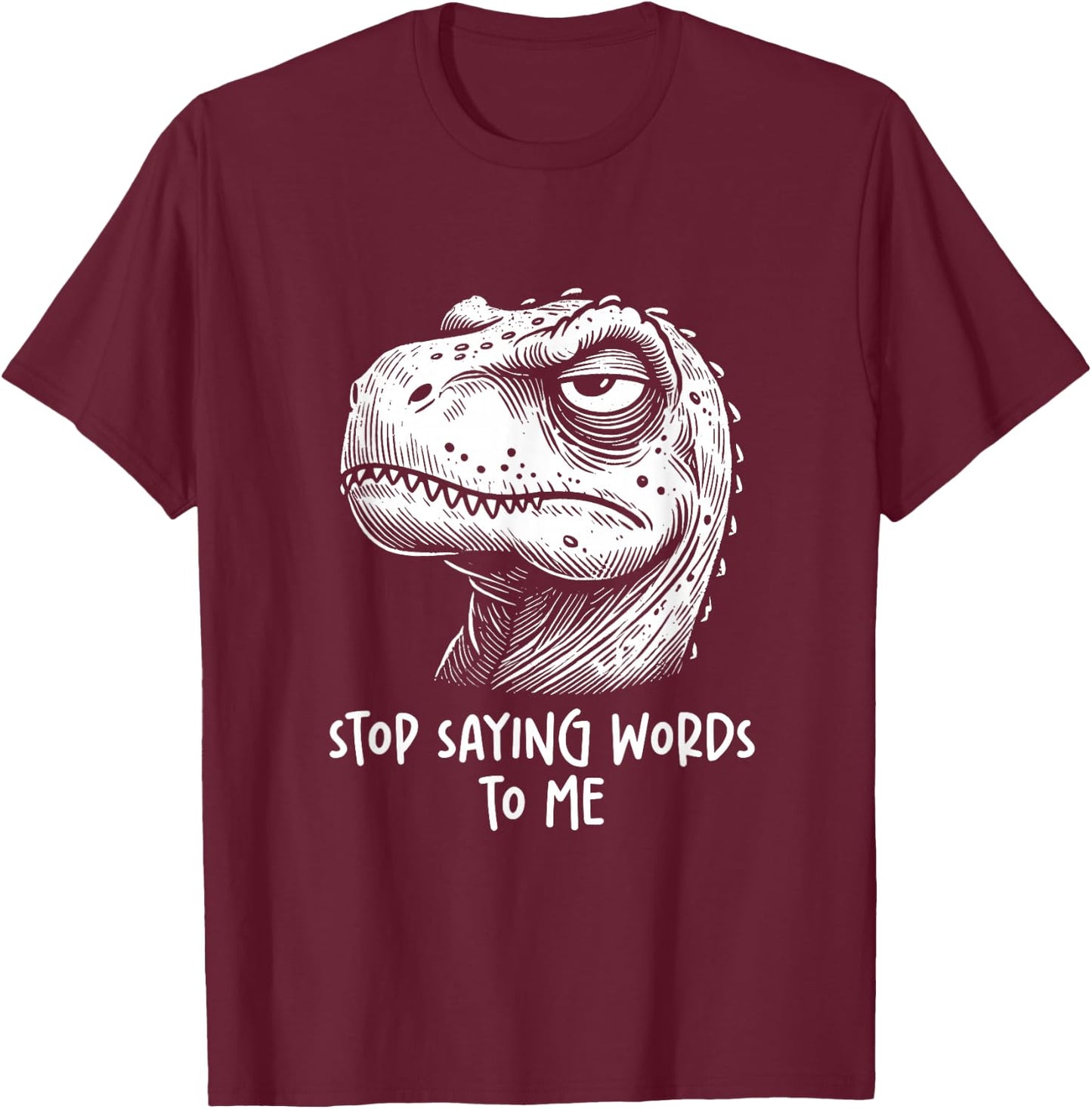 T-rex Dinosaur Stop Saying Words to Me Funny Sarcastic T-Shirt - T-Shirt | Maroon