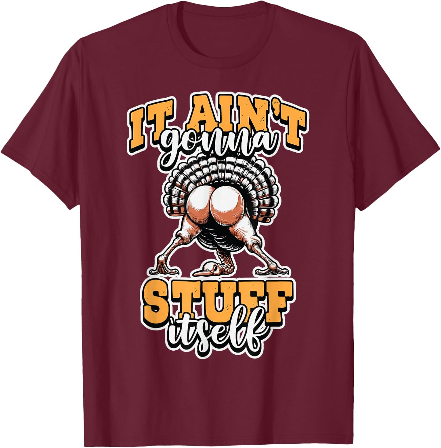 Funny It Ain’t Gonna Stuff Itself Turkey Thanksgiving Humor T-Shirt - T-Shirt | Maroon