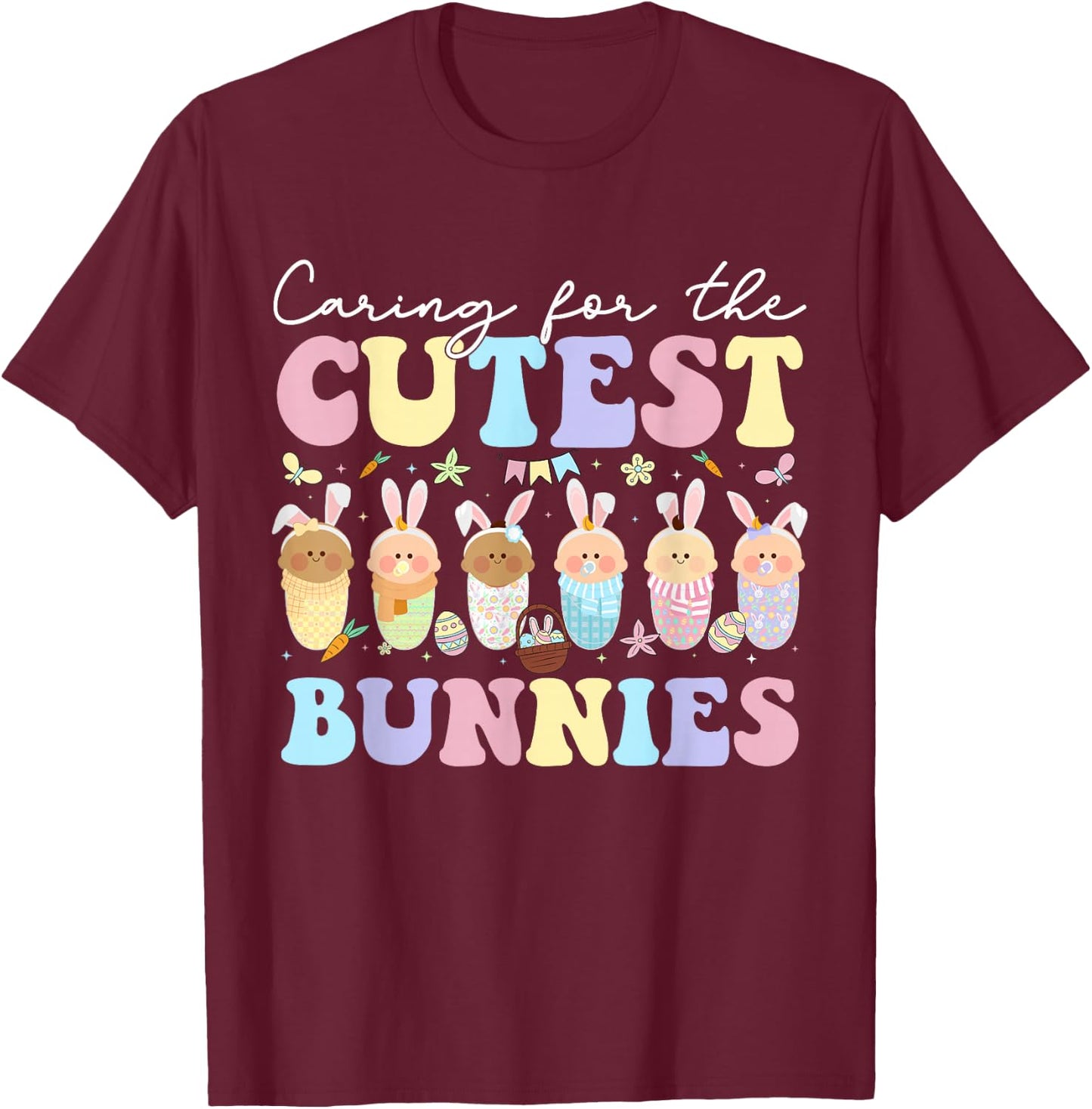 Caring For The Cutest Bunnies Easter Mother Baby L&D NICU T-Shirt - T-Shirt | Maroon