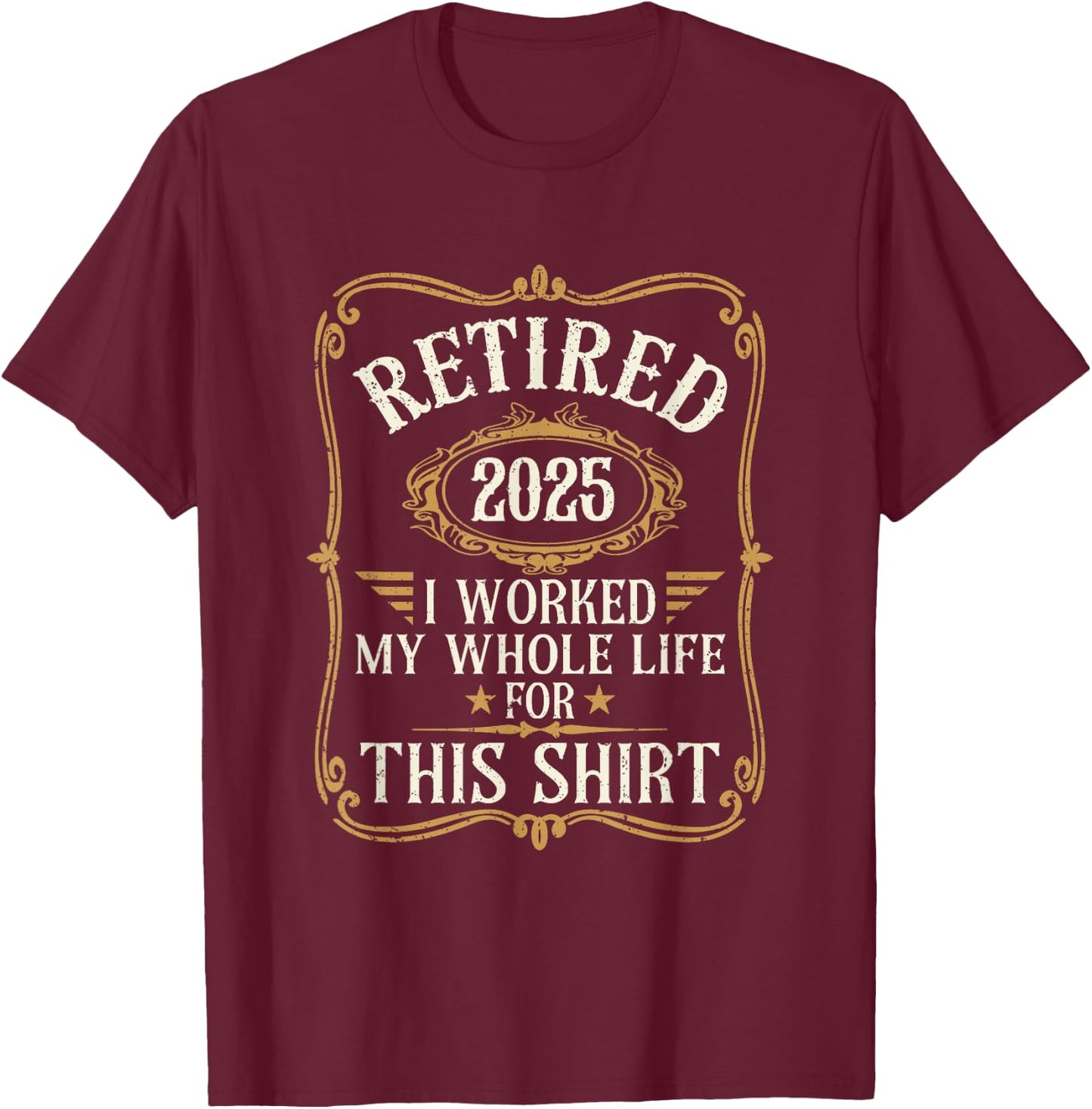 Funny Retired 2025 I Worked My Whole Life For This T-Shirt - T-Shirt | Maroon