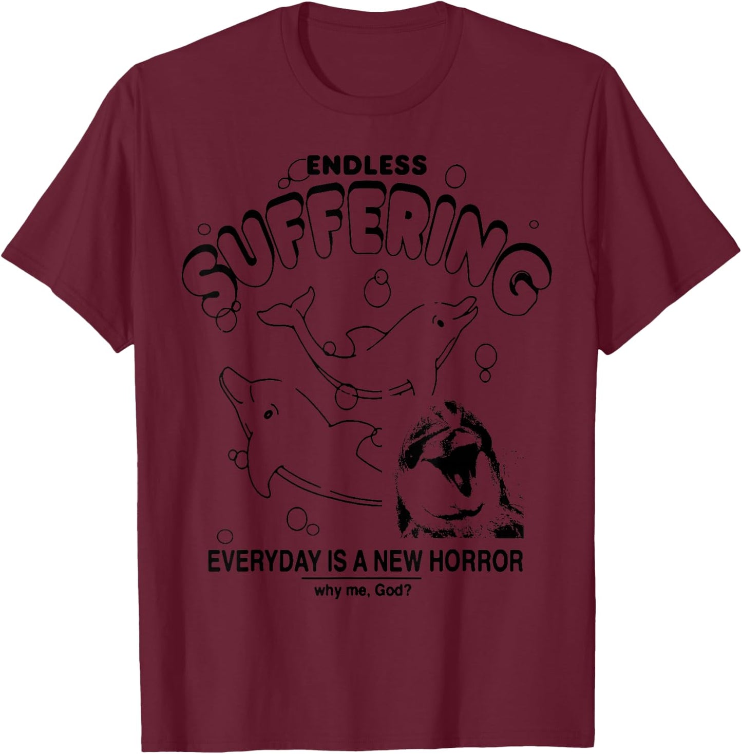 Endless Suffering Everyday Is A New Horror Funny Dolphin T-Shirt - T-Shirt | Maroon