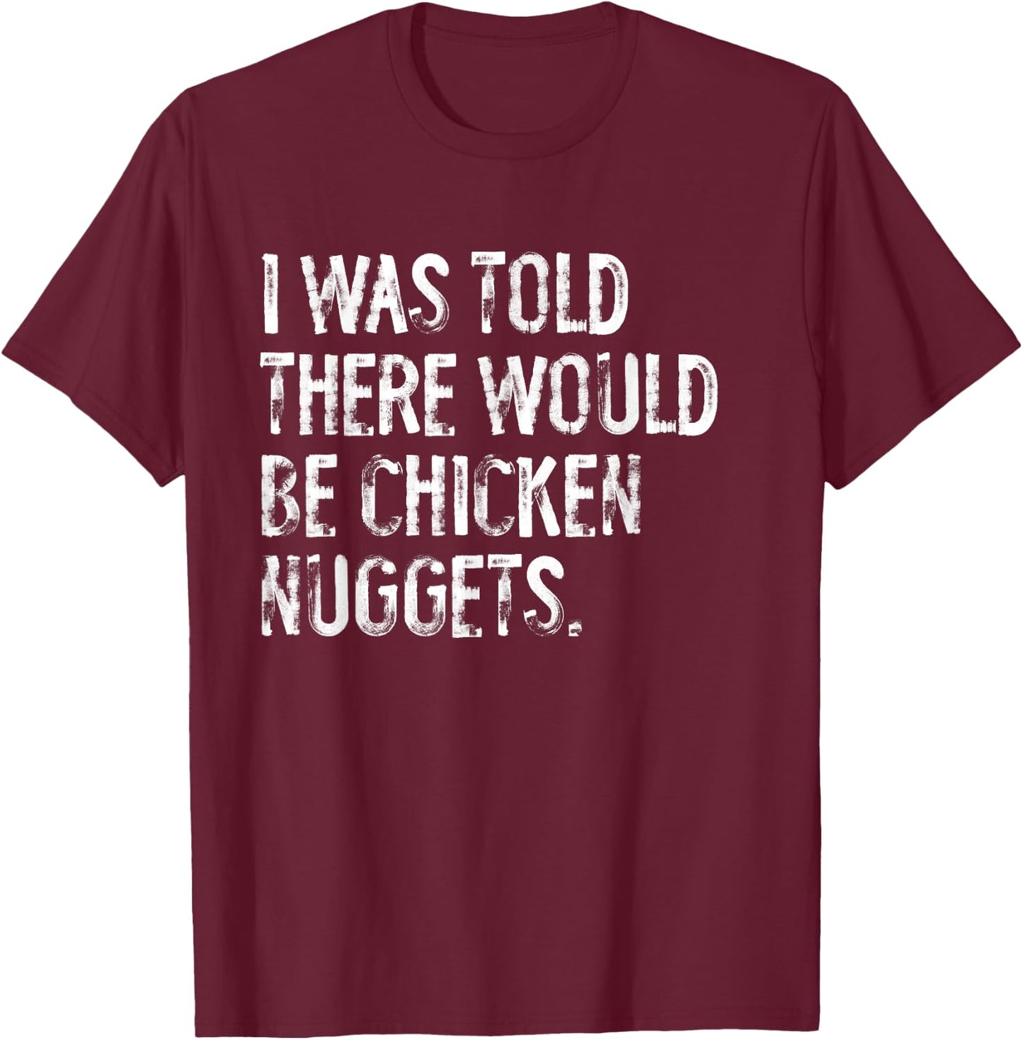 I was Told There Would Be Chicken Nuggets Funny T-Shirt - T-Shirt | Maroon