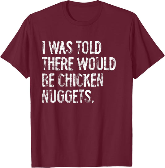 I was Told There Would Be Chicken Nuggets Funny T-Shirt - T-Shirt | Maroon