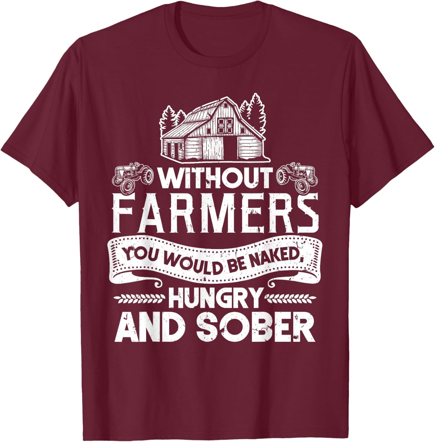 Without Farmers You Would Be Naked Hungry And Sober T-Shirt - T-Shirt | Maroon